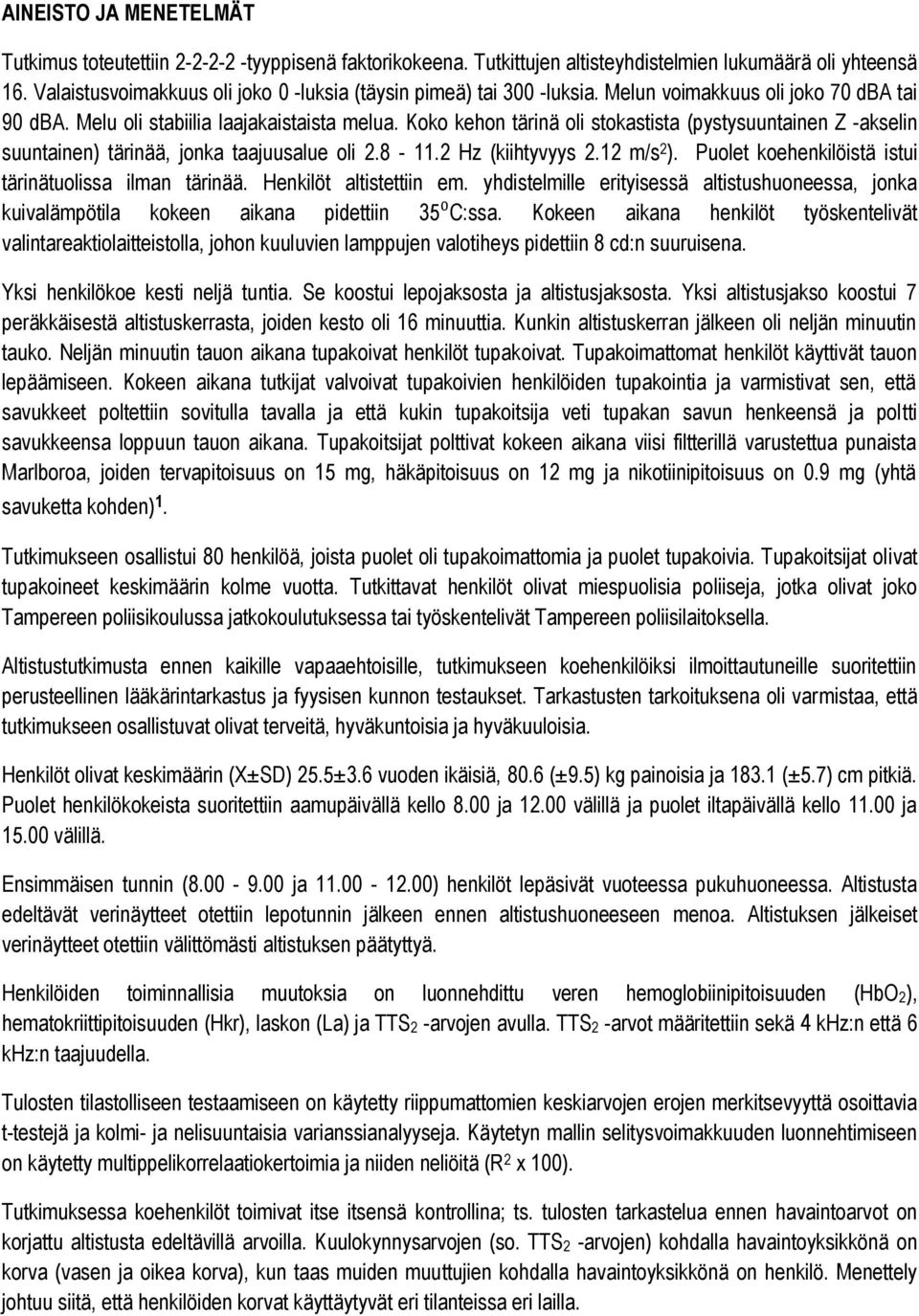 Koko kehon tärinä oli stokastista (pystysuuntainen Z -akselin suuntainen) tärinää, jonka taajuusalue oli 2.8-11.2 Hz (kiihtyvyys 2.12 m/s 2 ). Puolet koehenkilöistä istui tärinätuolissa ilman tärinää.