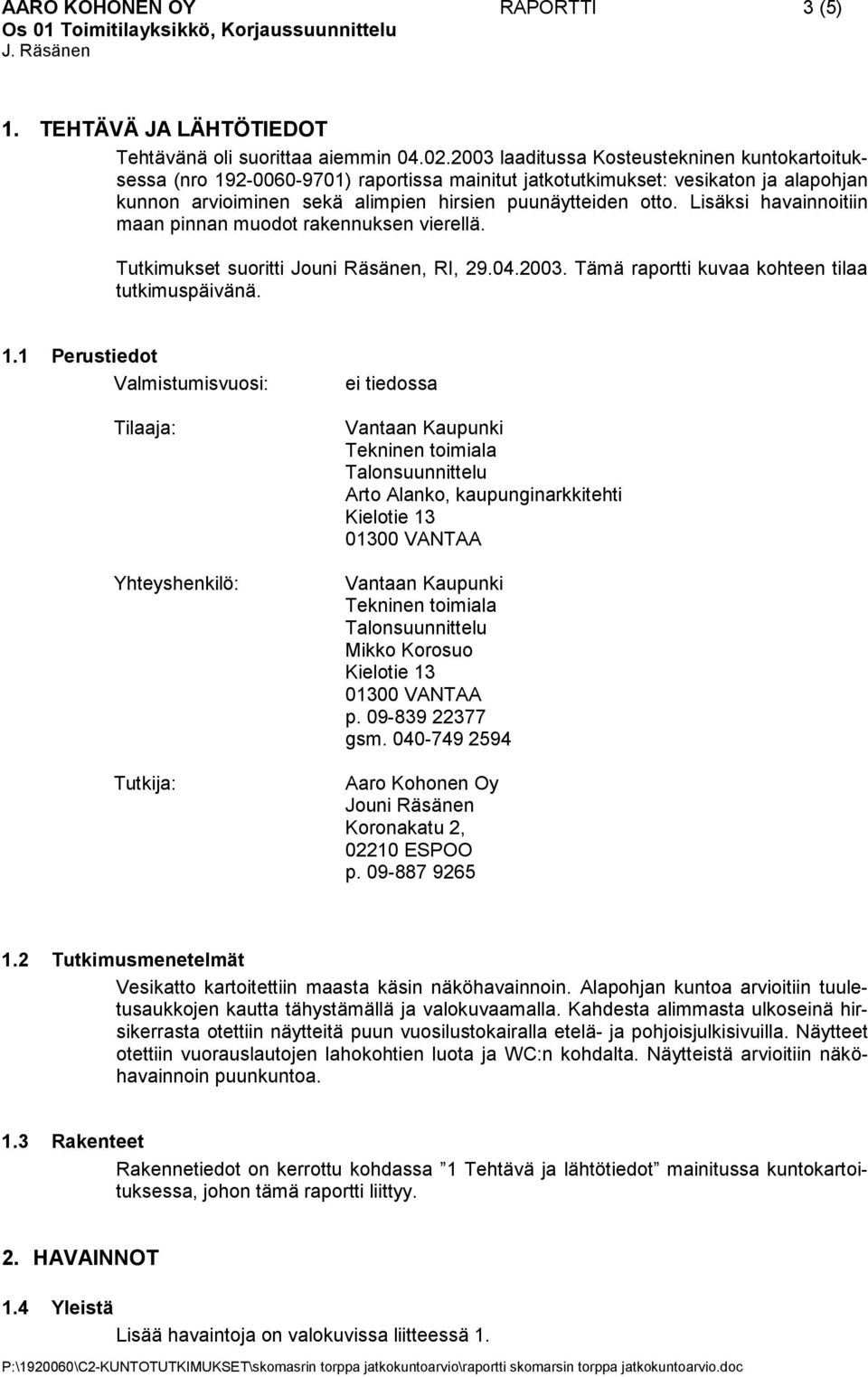 Lisäksi havainnoitiin maan pinnan muodot rakennuksen vierellä. Tutkimukset suoritti Jouni Räsänen, RI, 29.04.2003. Tämä raportti kuvaa kohteen tilaa tutkimuspäivänä. 1.