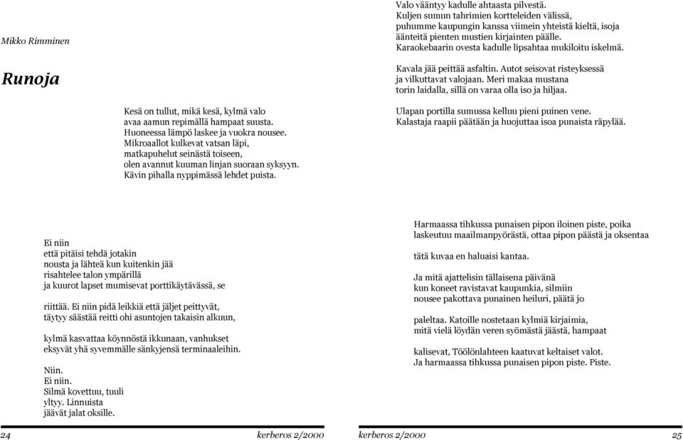 Karaokebaarin ovesta kadulle lipsahtaa mukiloitu iskelmä. Kavala jää peittää asfaltin. Autot seisovat risteyksessä ja vilkuttavat valojaan.