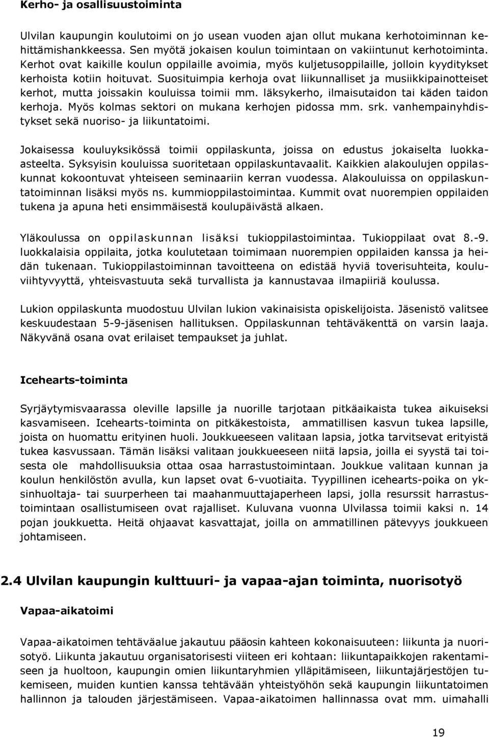 Suosituimpia kerhoja ovat liikunnalliset ja musiikkipainotteiset kerhot, mutta joissakin kouluissa toimii mm. läksykerho, ilmaisutaidon tai käden taidon kerhoja.