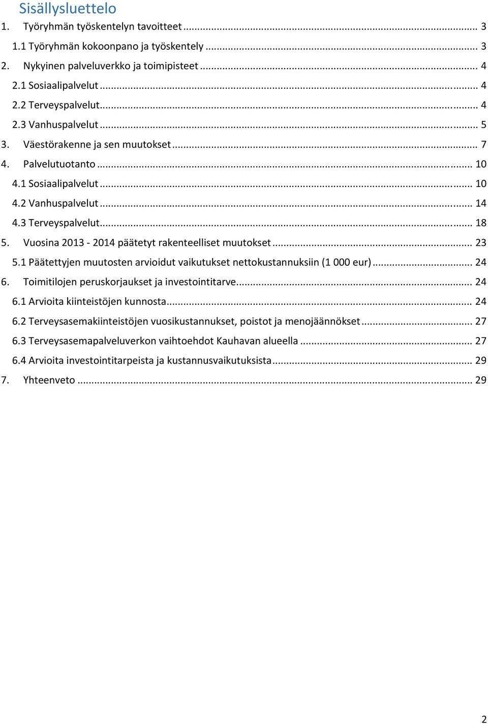 Vuosina 2013 2014 päätetyt rakenteelliset muutokset... 23 5.1 Päätettyjen muutosten arvioidut vaikutukset nettokustannuksiin (1 000 eur)... 24 6. Toimitilojen peruskorjaukset ja investointitarve.