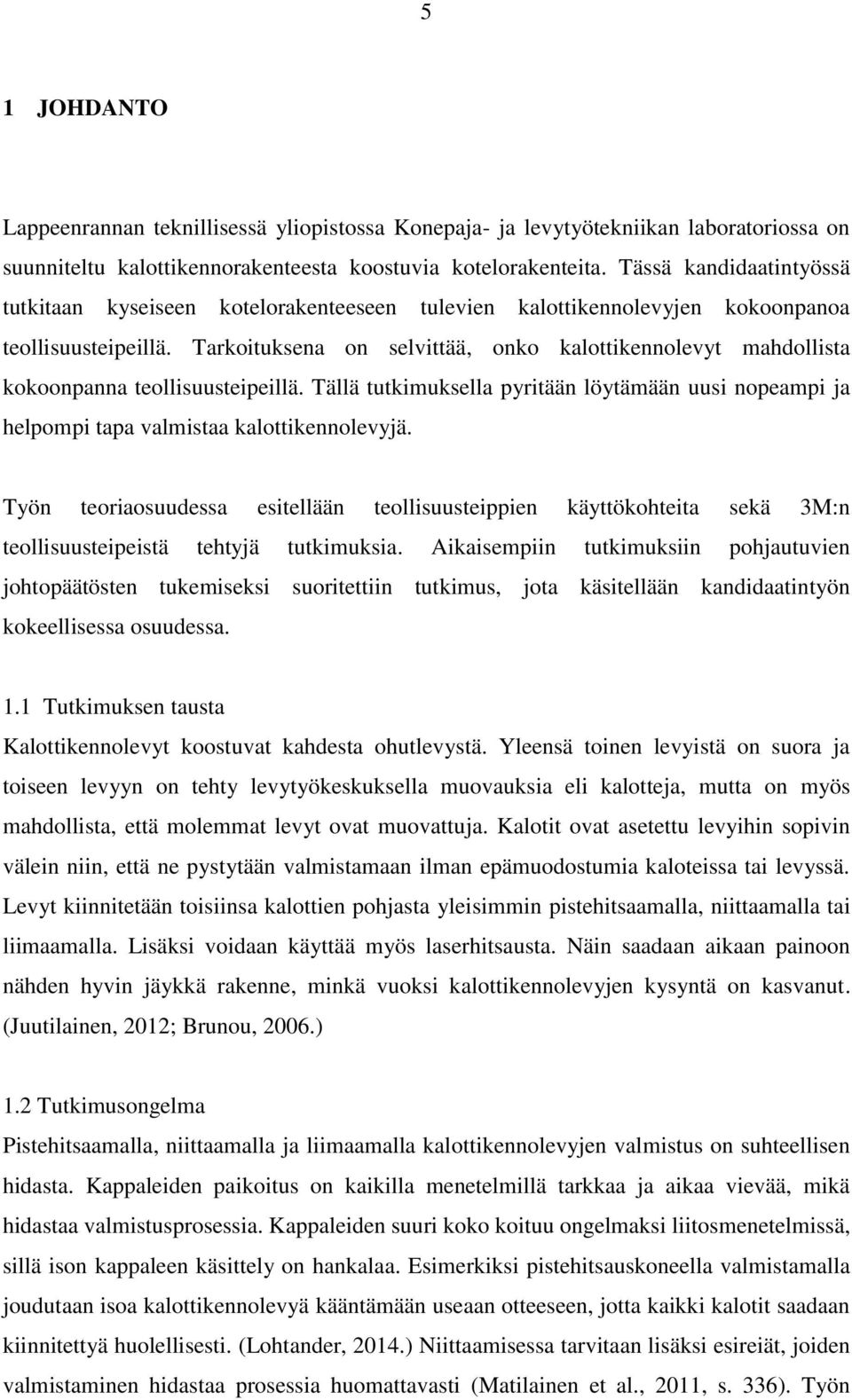 Tarkoituksena on selvittää, onko kalottikennolevyt mahdollista kokoonpanna teollisuusteipeillä. Tällä tutkimuksella pyritään löytämään uusi nopeampi ja helpompi tapa valmistaa kalottikennolevyjä.