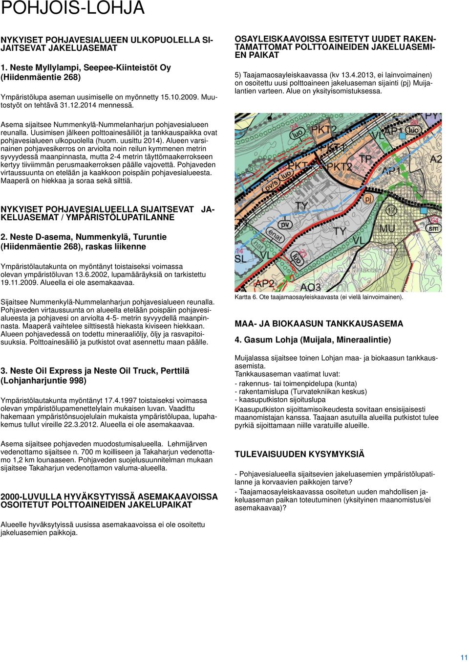 Alue on yksityisomistuksessa. Asema sijaitsee Nummenkylä-Nummelanharjun pohjavesialueen reunalla. Uusimisen jälkeen polttoainesäiliöt ja tankkauspaikka ovat pohjavesialueen ulkopuolella (huom.