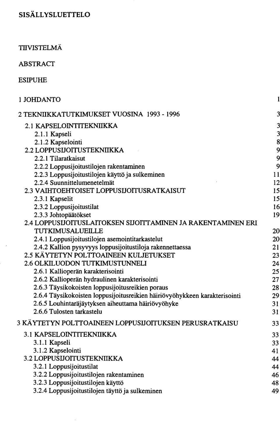 3.3 Johtopäätökset 19 2.4 LOPPUSIJOITUSLAITOKSEN SIJOITTAMINEN JA RAKENTAMINEN ERI TUTKIMUSALUEILLE 20 2.4.1 Loppusijoitustilojen asemointitarkastelut 20 2.4.2 Kallion pysyvyys loppusijoitustiloja rakennettaessa 21 2.