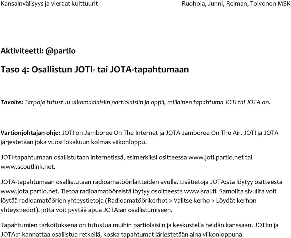 JOTI-tapahtumaan osallistutaan internetissä, esimerkiksi ositteessa www.joti.partio.net tai www.scoutlink.net. JOTA-tapahtumaan osallistutaan radioamatöörilaitteiden avulla.