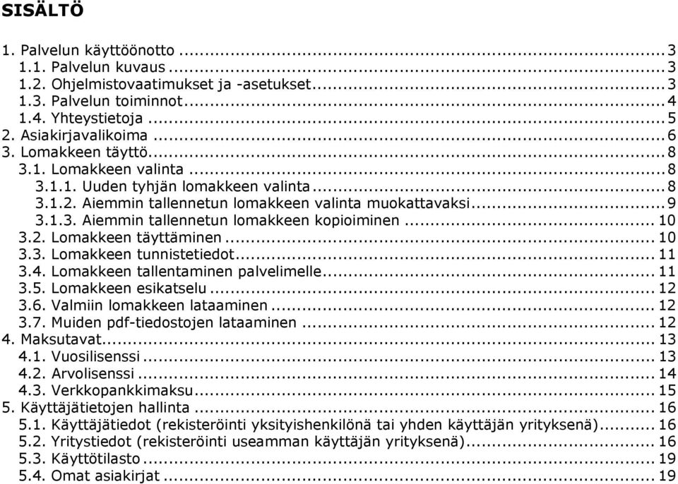 .. 10 3.2. Lomakkeen täyttäminen... 10 3.3. Lomakkeen tunnistetiedot... 11 3.4. Lomakkeen tallentaminen palvelimelle... 11 3.5. Lomakkeen esikatselu... 12 3.6. Valmiin lomakkeen lataaminen... 12 3.7.