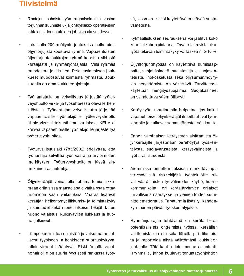 Viisi ryhmää muodostaa joukkueen. Pelastuslaitoksen joukkueet muodostuvat kolmesta ryhmästä. Joukkueella on oma joukkueenjohtaja.