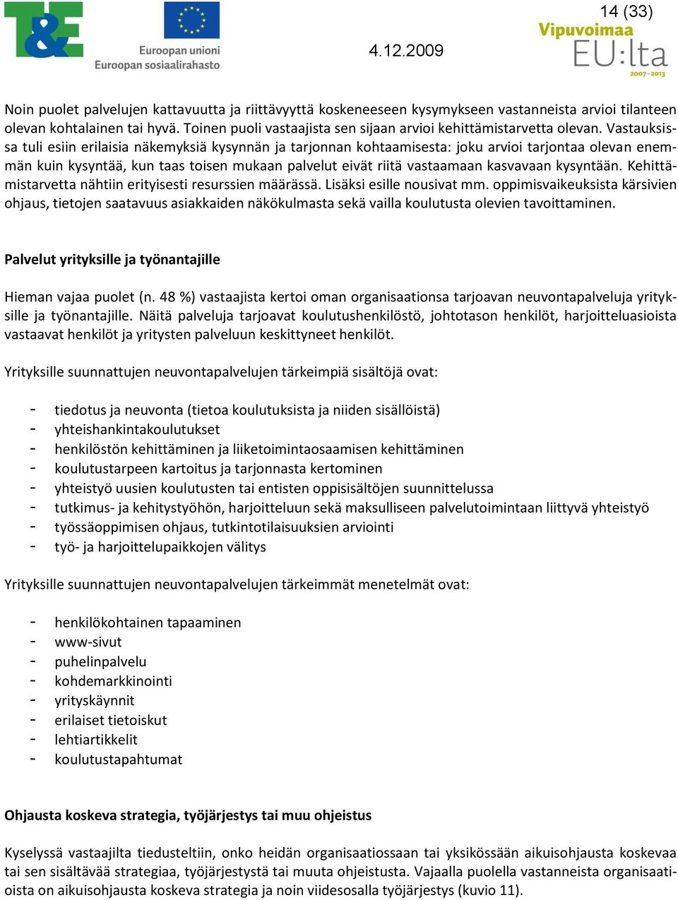 Vastauksissa tuli esiin erilaisia näkemyksiä kysynnän ja tarjonnan kohtaamisesta: joku arvioi tarjontaa olevan enemmän kuin kysyntää, kun taas toisen mukaan palvelut eivät riitä vastaamaan kasvavaan