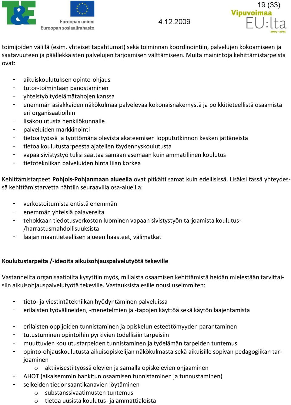 kokonaisnäkemystä ja poikkitieteellistä osaamista eri organisaatioihin - lisäkoulutusta henkilökunnalle - palveluiden markkinointi - tietoa työssä ja työttömänä olevista akateemisen loppututkinnon