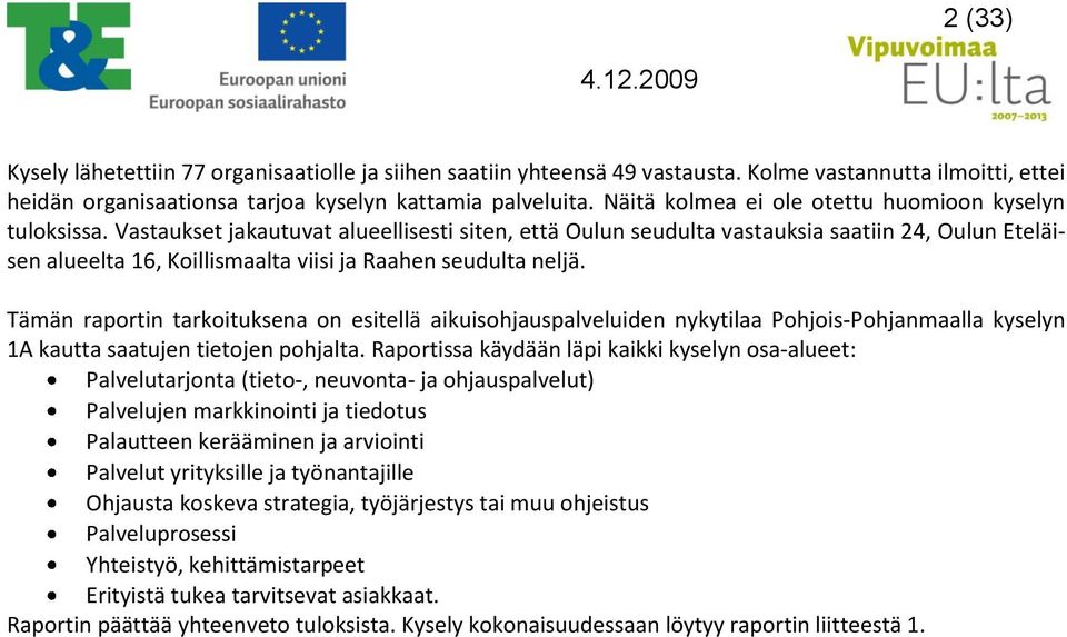 Vastaukset jakautuvat alueellisesti siten, että Oulun seudulta vastauksia saatiin 24, Oulun Eteläisen alueelta 16, Koillismaalta viisi ja Raahen seudulta neljä.
