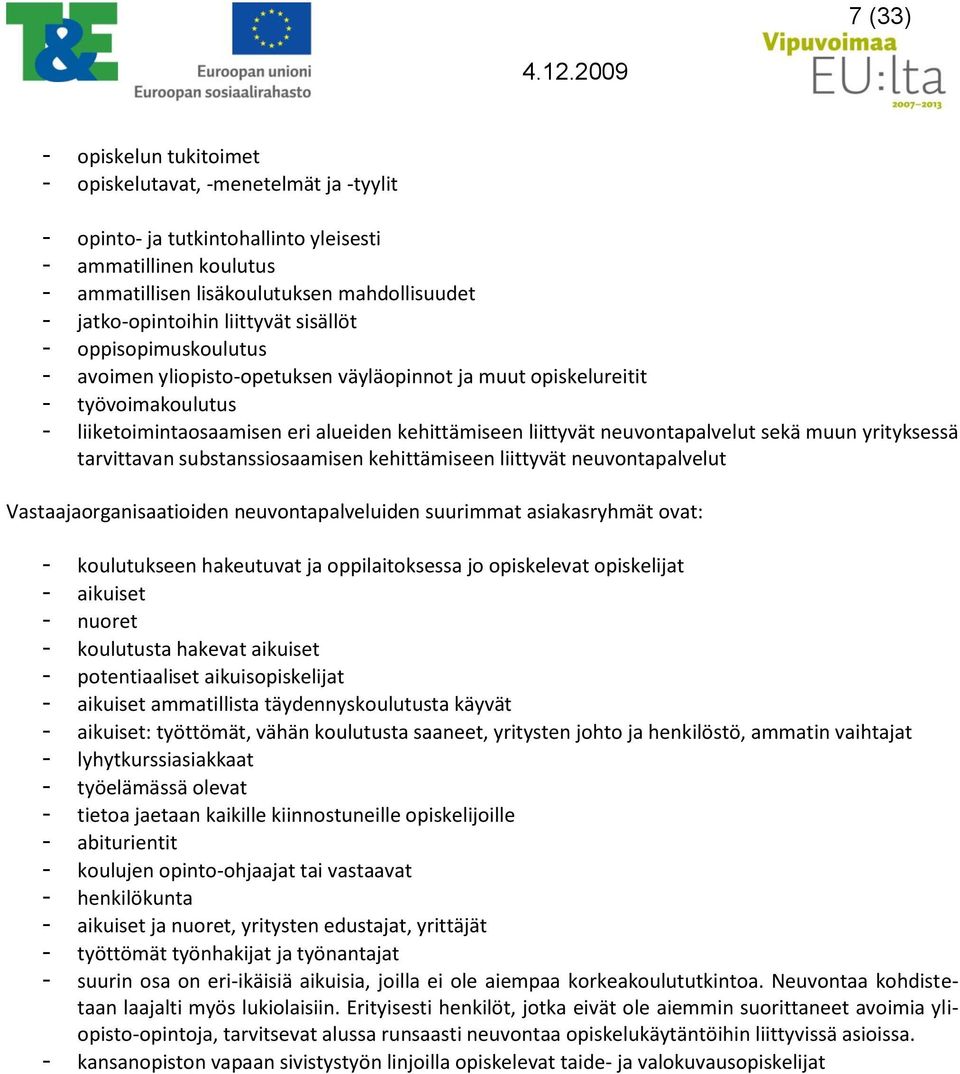 neuvontapalvelut sekä muun yrityksessä tarvittavan substanssiosaamisen kehittämiseen liittyvät neuvontapalvelut Vastaajaorganisaatioiden neuvontapalveluiden suurimmat asiakasryhmät ovat: -