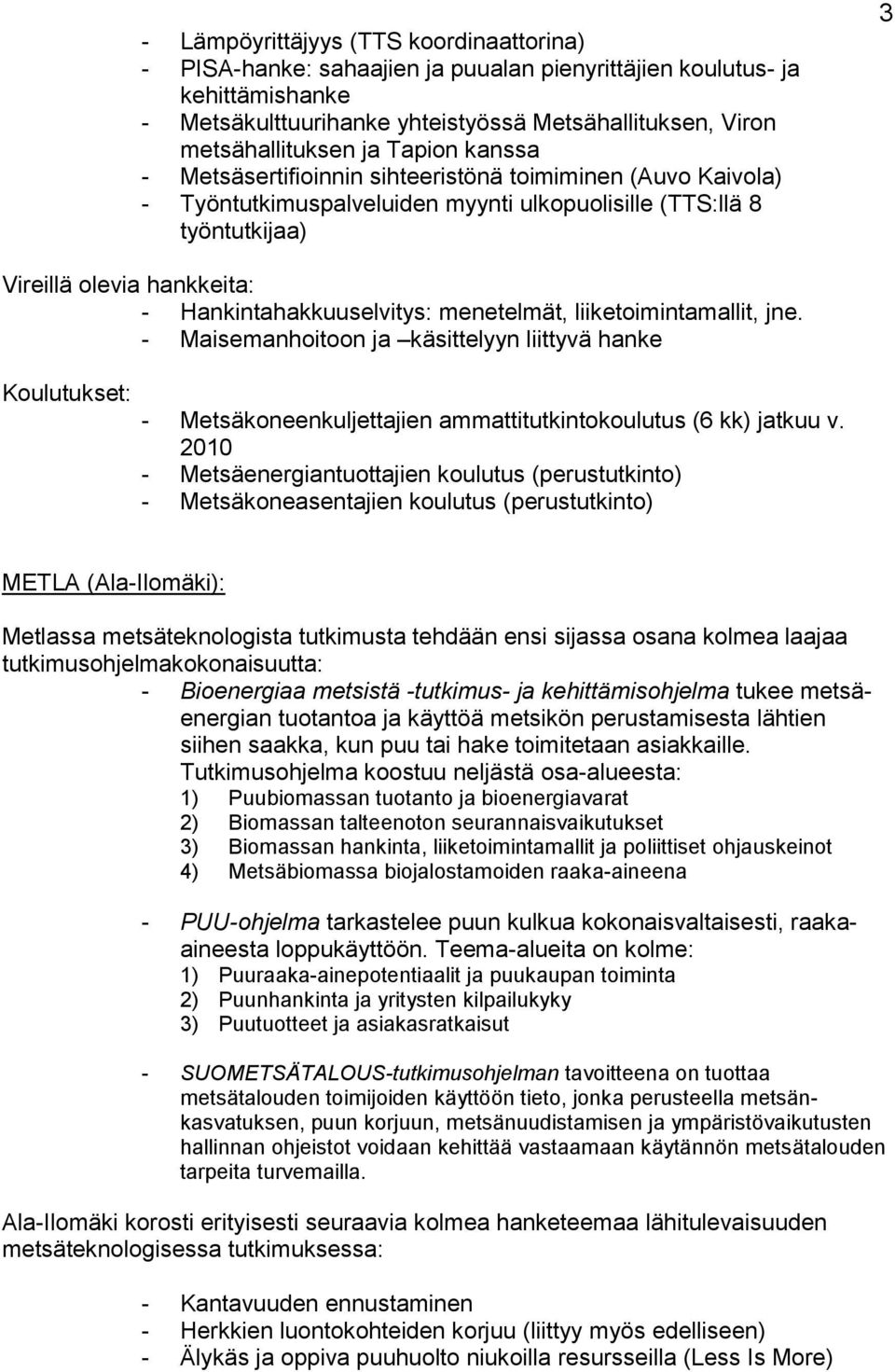 Hankintahakkuuselvitys: menetelmät, liiketoimintamallit, jne. - Maisemanhoitoon ja käsittelyyn liittyvä hanke Koulutukset: - Metsäkoneenkuljettajien ammattitutkintokoulutus (6 kk) jatkuu v.