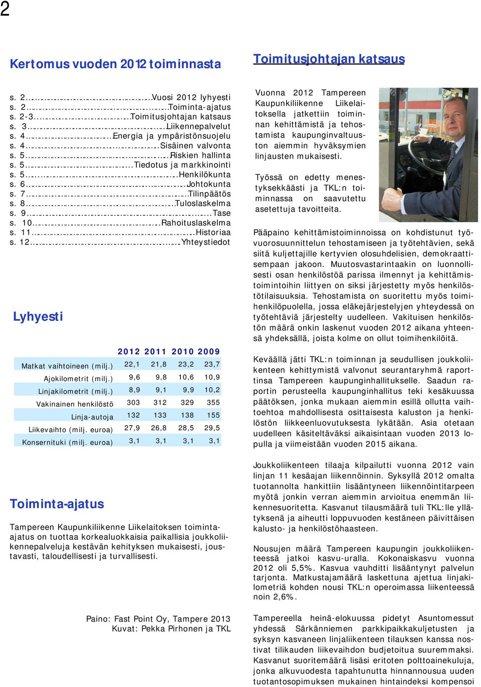 ....Tase s. 10..Rahoituslaskelma s. 11...Historiaa s. 12...Yhteystiedot Lyhyesti Toiminta-ajatus 2012 2011 2010 2009 Matkat vaihtoineen (milj.) 22,1 21,8 23,2 23,7 Ajokilometrit (milj.