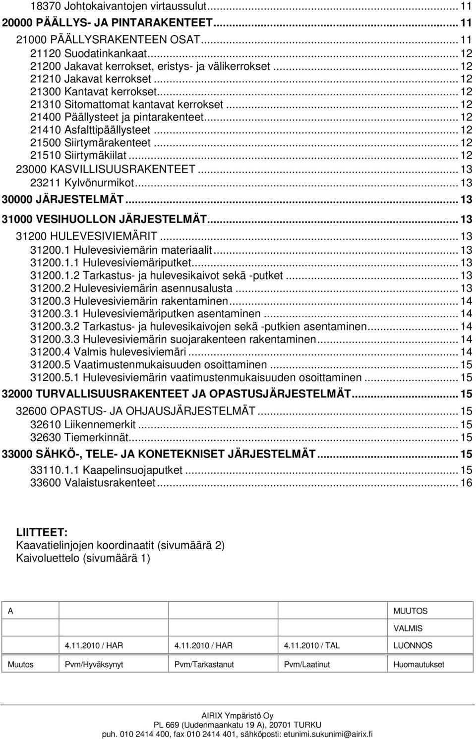 .. 12 21500 Siirtymärakenteet... 12 21510 Siirtymäkiilat... 12 23000 KASVILLISUUSRAKENTEET... 13 23211 Kylvönurmikot... 13 30000 JÄRJESTELMÄT... 13 31000 VESIHUOLLON JÄRJESTELMÄT.