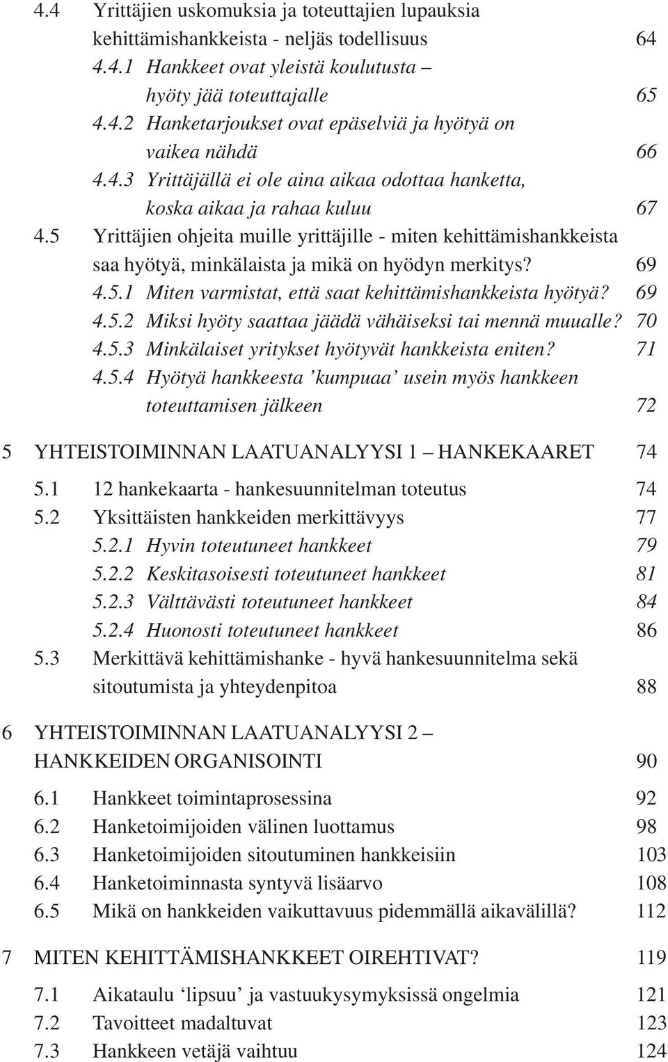 5 Yrittäjien ohjeita muille yrittäjille - miten kehittämishankkeista saa hyötyä, minkälaista ja mikä on hyödyn merkitys? 69 4.5.1 Miten varmistat, että saat kehittämishankkeista hyötyä? 69 4.5.2 Miksi hyöty saattaa jäädä vähäiseksi tai mennä muualle?