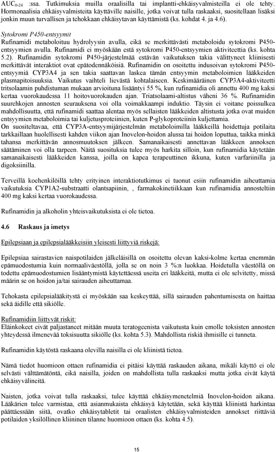 Sytokromi P450-entsyymit Rufinamidi metaboloituu hydrolyysin avulla, eikä se merkittävästi metaboloidu sytokromi P450- entsyymien avulla.