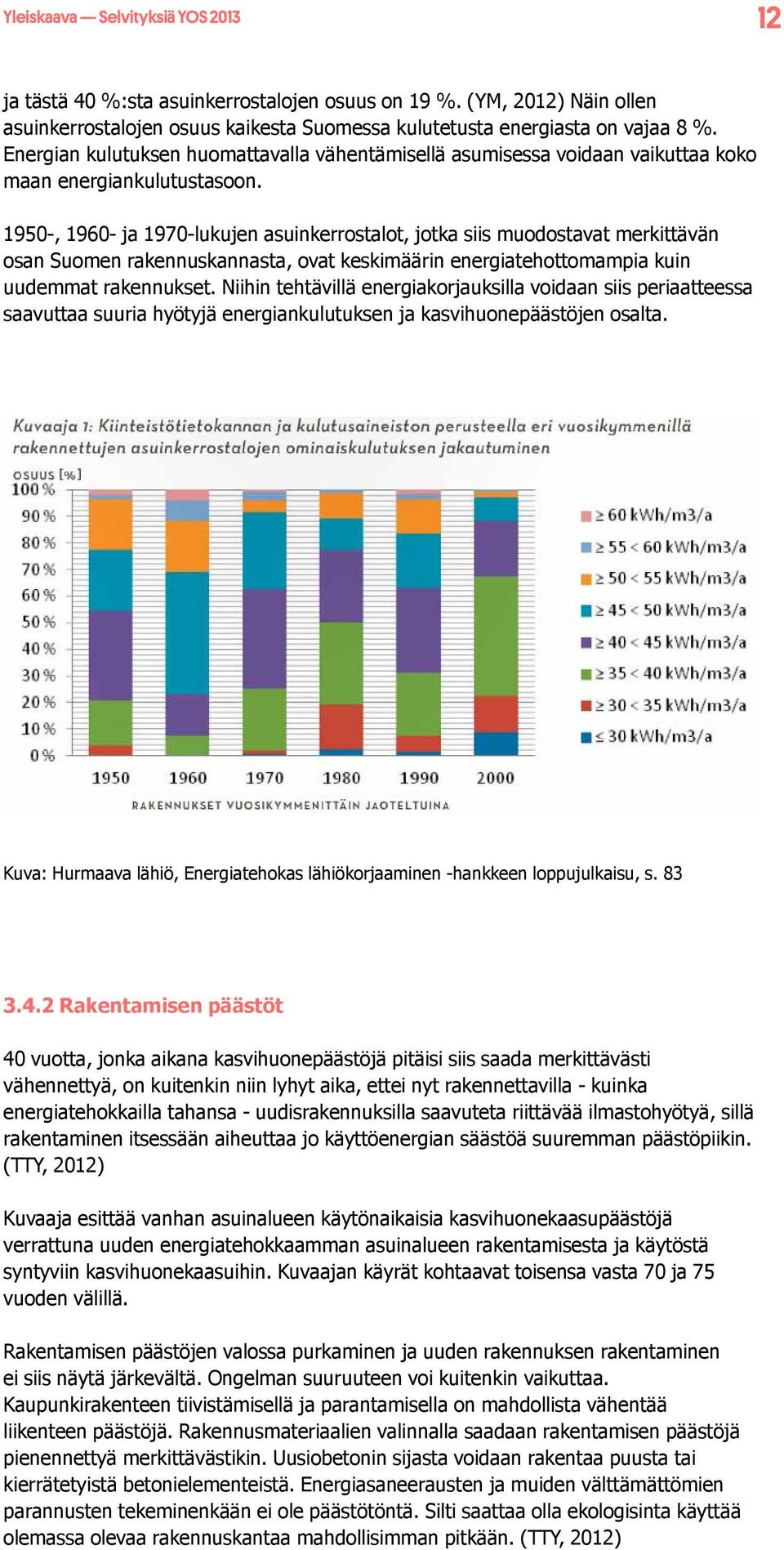 1950-, 1960- ja 1970-lukujen asuinkerrostalot, jotka siis muodostavat merkittävän osan Suomen rakennuskannasta, ovat keskimäärin energiatehottomampia kuin uudemmat rakennukset.