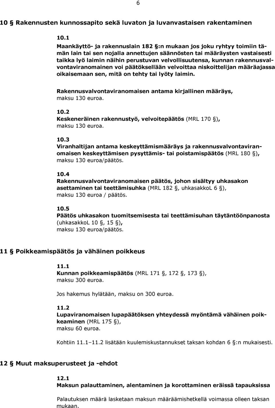 kunnan rakennusvalvontaviranomainen voi päätöksellään velvoittaa niskoittelijan määräajassa oikaisemaan sen, mitä on tehty tai lyöty laimin.