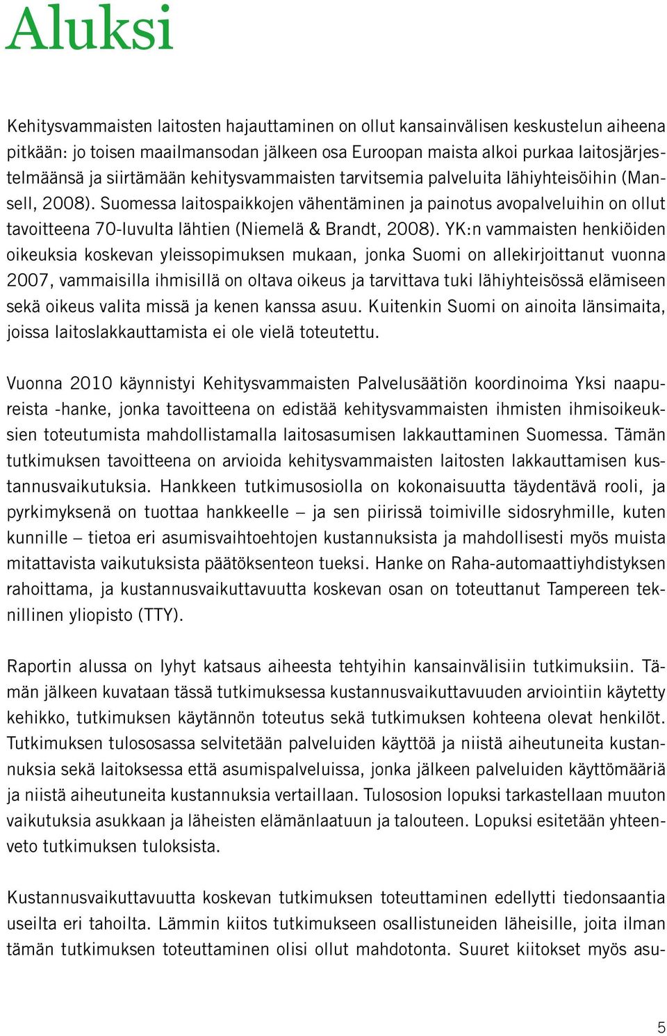 Suomessa laitospaikkojen vähentäminen ja painotus avopalveluihin on ollut tavoitteena 70-luvulta lähtien (Niemelä & Brandt, 2008).