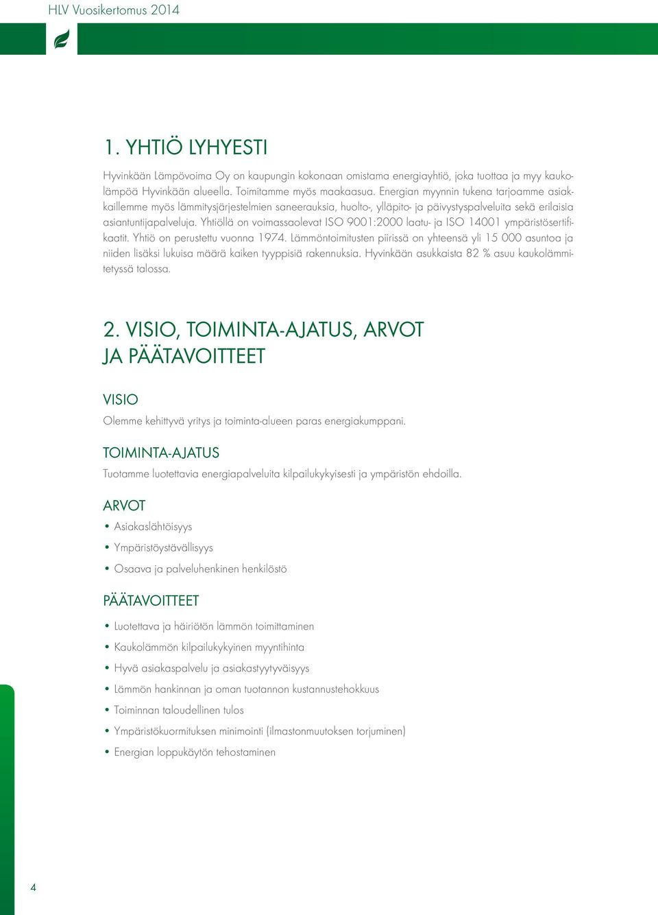 Yhtiöllä on voimassaolevat ISO 9001:2000 laatu- ja ISO 14001 ympäristösertifikaatit. Yhtiö on perustettu vuonna 1974.