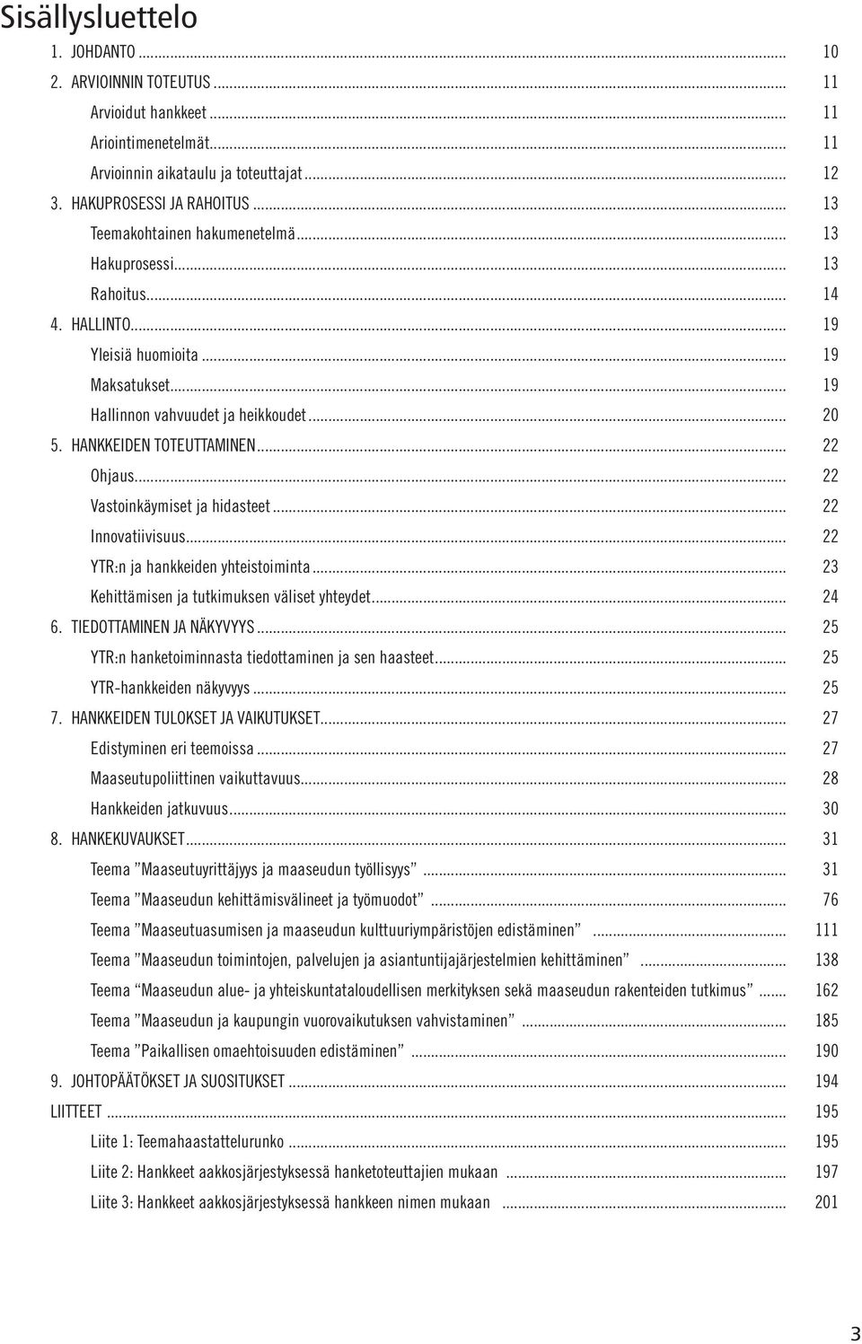 HANKKEIDEN TOTEUTTAMINEN... 22 Ohjaus... 22 Vastoinkäymiset ja hidasteet... 22 Innovatiivisuus... 22 YTR:n ja hankkeiden yhteistoiminta... 23 Kehittämisen ja tutkimuksen väliset yhteydet... 24 6.