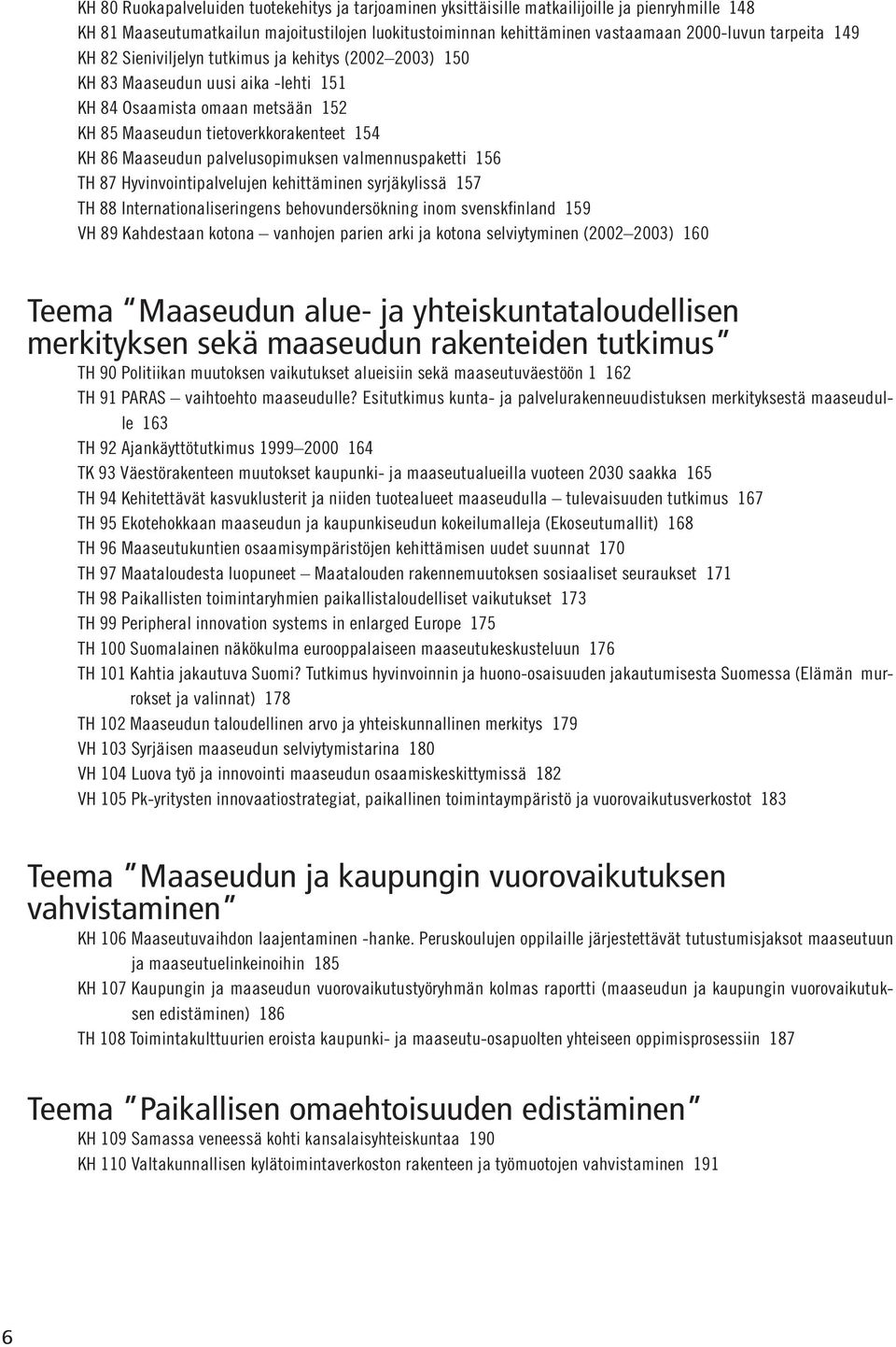 palvelusopimuksen valmennuspaketti 156 TH 87 Hyvinvointipalvelujen kehittäminen syrjäkylissä 157 TH 88 Internationaliseringens behovundersökning inom svenskfinland 159 VH 89 Kahdestaan kotona