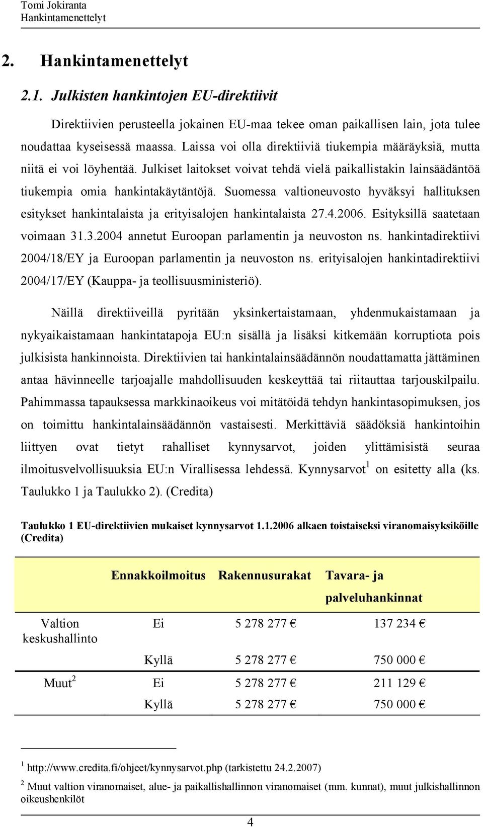 Suomessa valtioneuvosto hyväksyi hallituksen esitykset hankintalaista ja erityisalojen hankintalaista 27.4.2006. Esityksillä saatetaan voimaan 31.3.2004 annetut Euroopan parlamentin ja neuvoston ns.