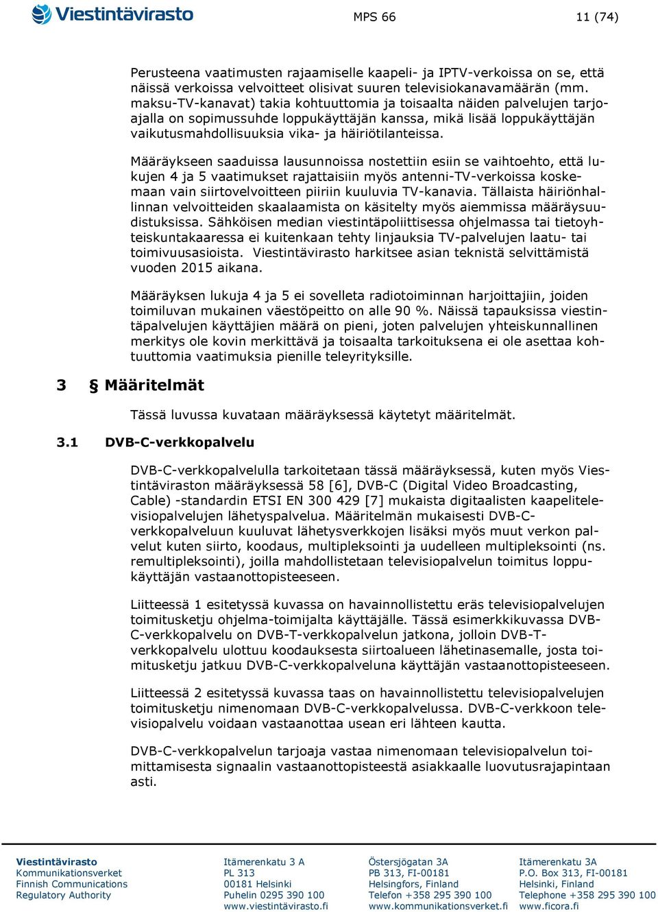 Määräykseen saaduissa lausunnoissa nostettiin esiin se vaihtoehto, että lukujen 4 ja 5 vaatimukset rajattaisiin myös antenni-tv-verkoissa koskemaan vain siirtovelvoitteen piiriin kuuluvia TV-kanavia.