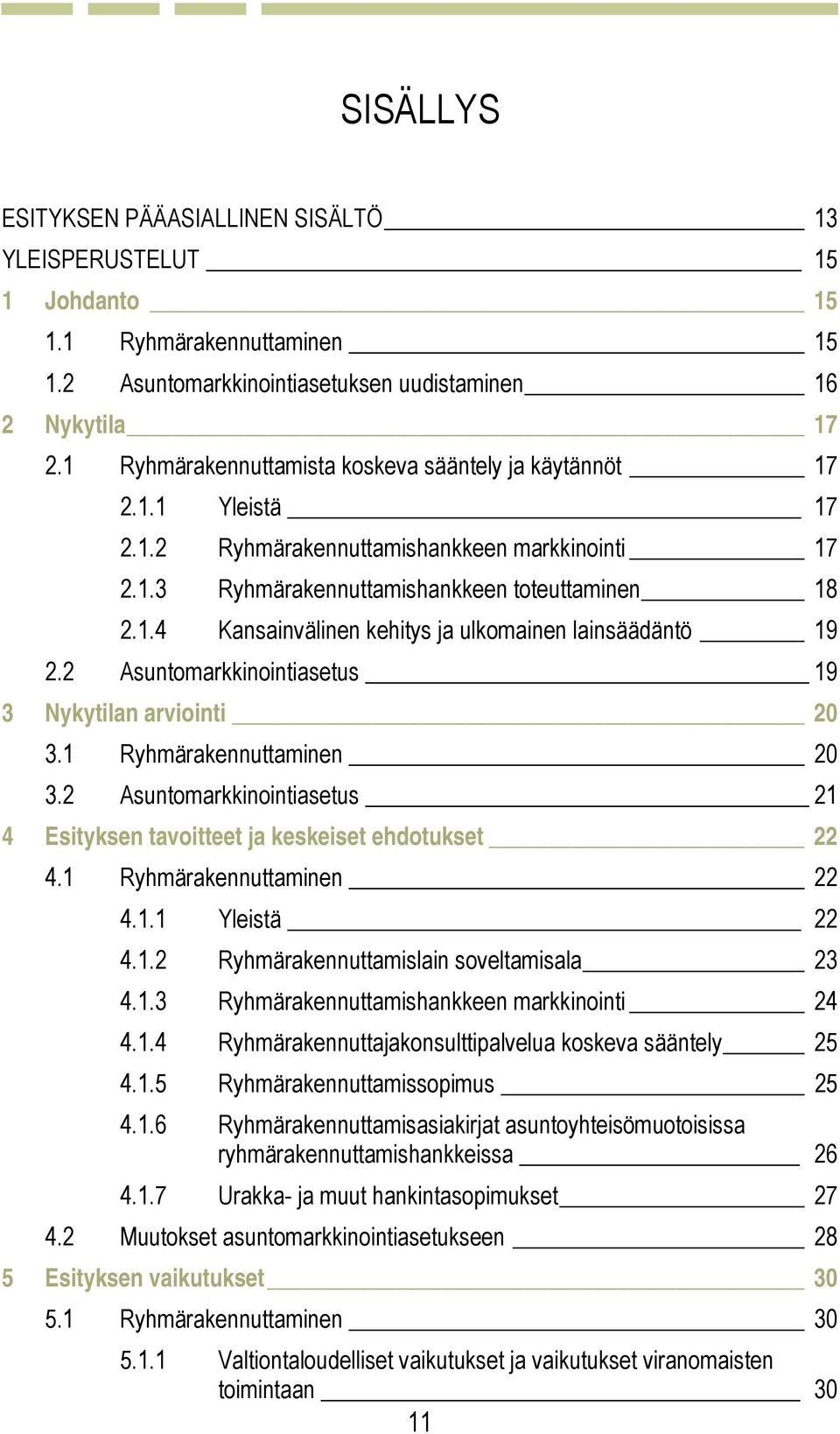 2 Asuntomarkkinointiasetus 19 3 Nykytilan arviointi 20 3.1 Ryhmärakennuttaminen 20 3.2 Asuntomarkkinointiasetus 21 4 Esityksen tavoitteet ja keskeiset ehdotukset 22 4.1 Ryhmärakennuttaminen 22 4.1.1 Yleistä 22 4.