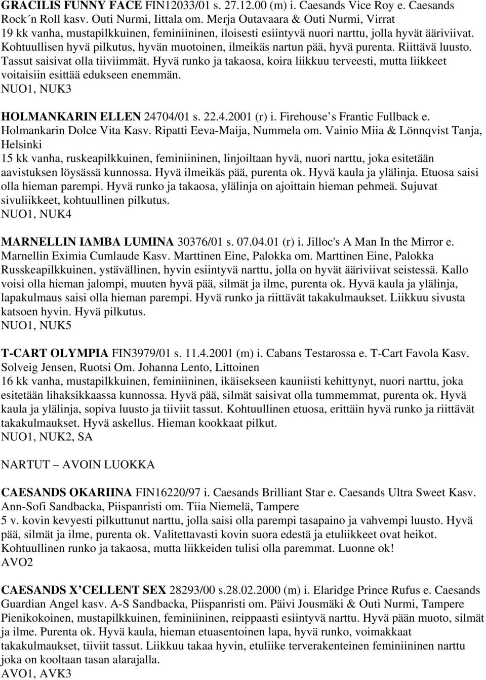 Kohtuullisen hyvä pilkutus, hyvän muotoinen, ilmeikäs nartun pää, hyvä purenta. Riittävä luusto. Tassut saisivat olla tiiviimmät.
