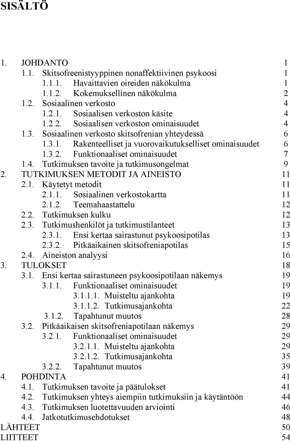 TUTKIMUKSEN METODIT JA AINEISTO 11 2.1. Käytetyt metodit 11 2.1.1. Sosiaalinen verkostokartta 11 2.1.2. Teemahaastattelu 12 2.2. Tutkimuksen kulku 12 2.3. Tutkimushenkilöt ja tutkimustilanteet 13 2.3.1. Ensi kertaa sairastunut psykoosipotilas 13 2.