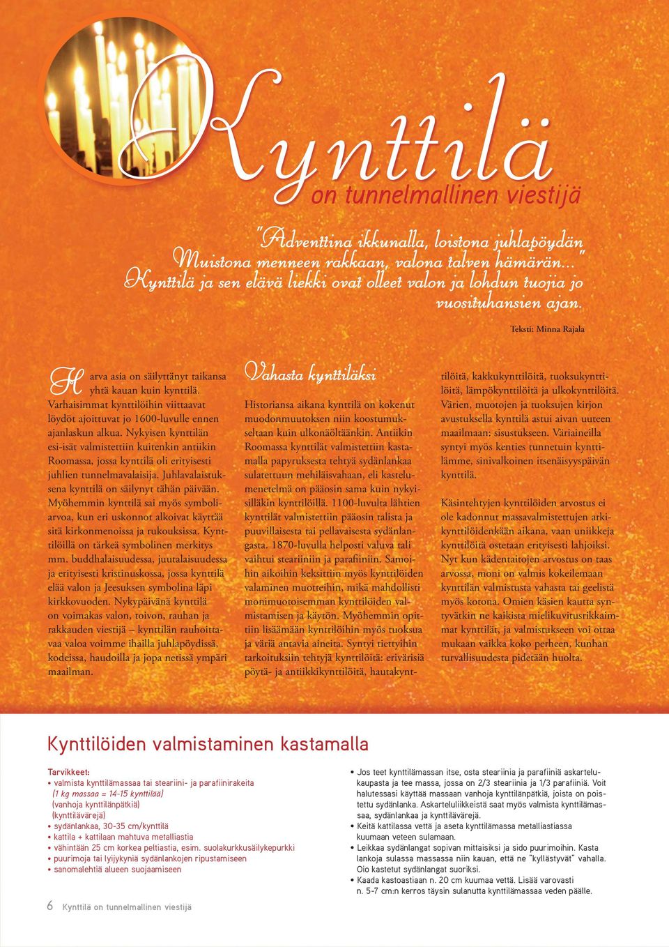 Varhaisimmat kynttilöihin viittaavat löydöt ajoittuvat jo 1600-luvulle ennen ajanlaskun alkua.