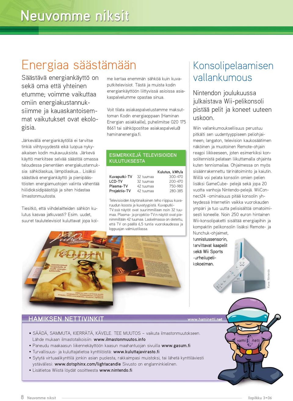 Järkevä käyttö merkitsee selvää säästöä omassa taloudessa pienentäen energiakustannuksia: sähkölaskua, lämpölaskua Lisäksi säästävä energiankäyttö ja pienipäästöisten energiamuotojen valinta vähentää
