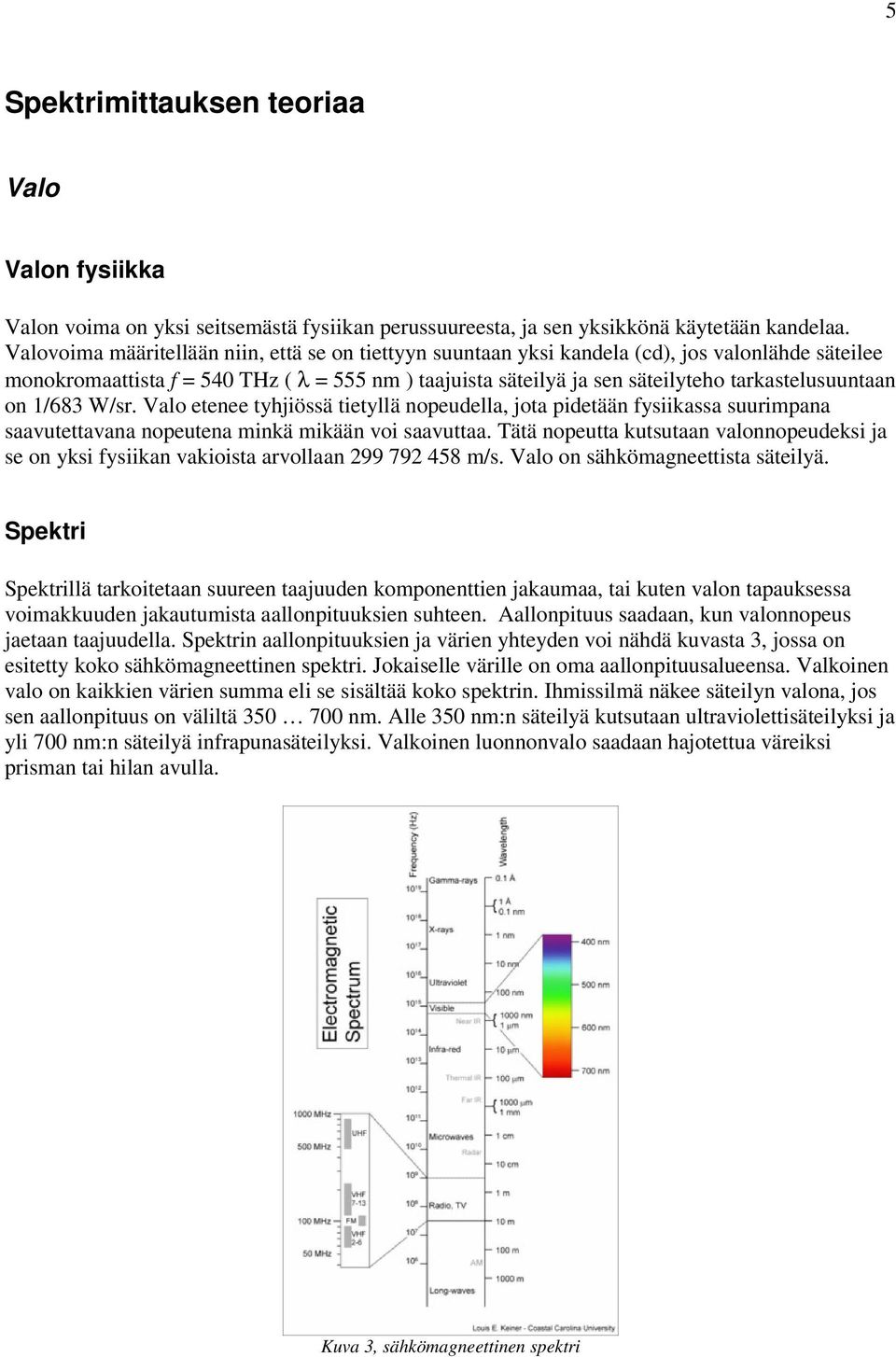 tarkastelusuuntaan on 1/683 W/sr. Valo etenee tyhjiössä tietyllä nopeudella, jota pidetään fysiikassa suurimpana saavutettavana nopeutena minkä mikään voi saavuttaa.