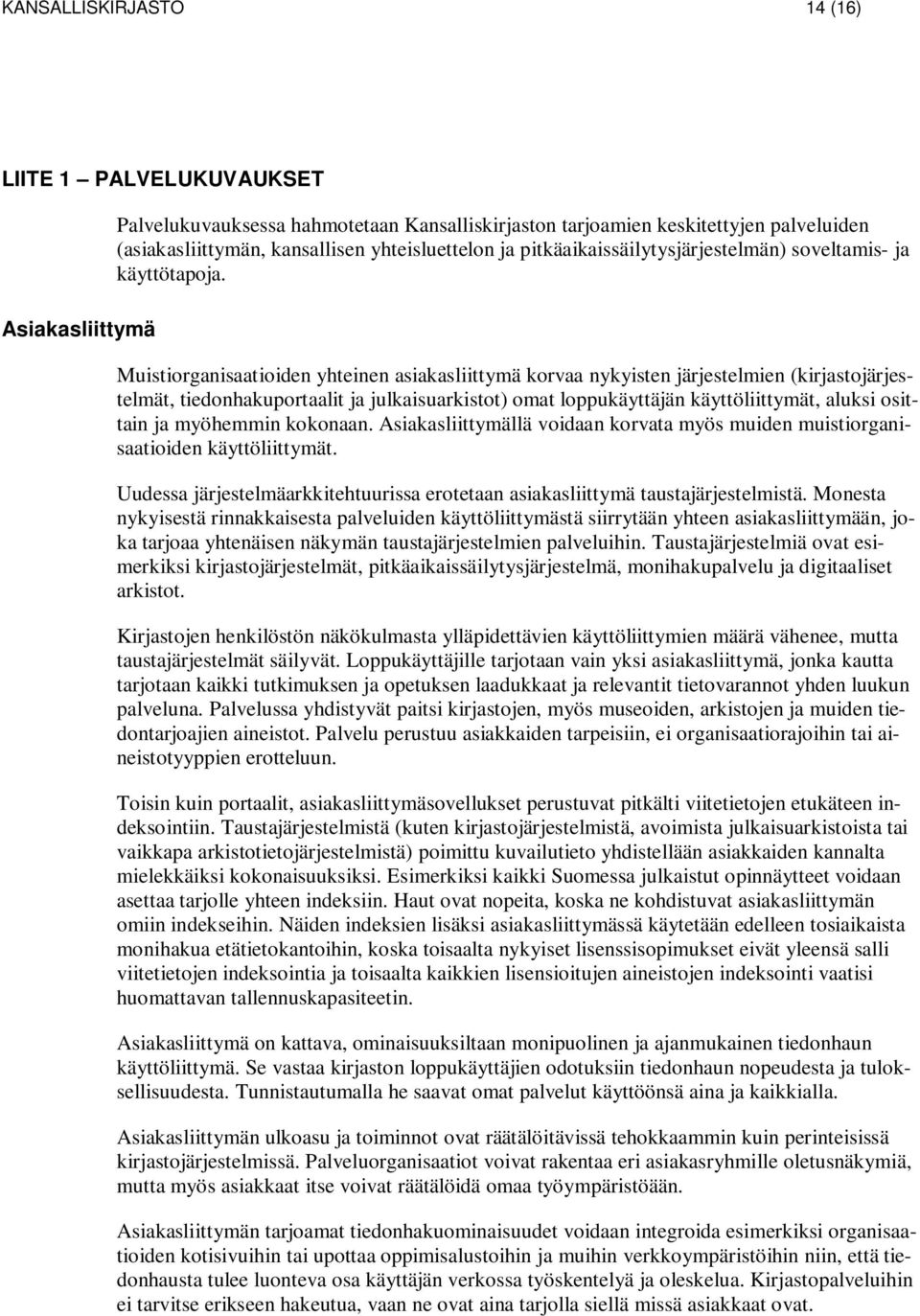 Muistiorganisaatioiden yhteinen asiakasliittymä korvaa nykyisten järjestelmien (kirjastojärjestelmät, tiedonhakuportaalit ja julkaisuarkistot) omat loppukäyttäjän käyttöliittymät, aluksi osittain ja