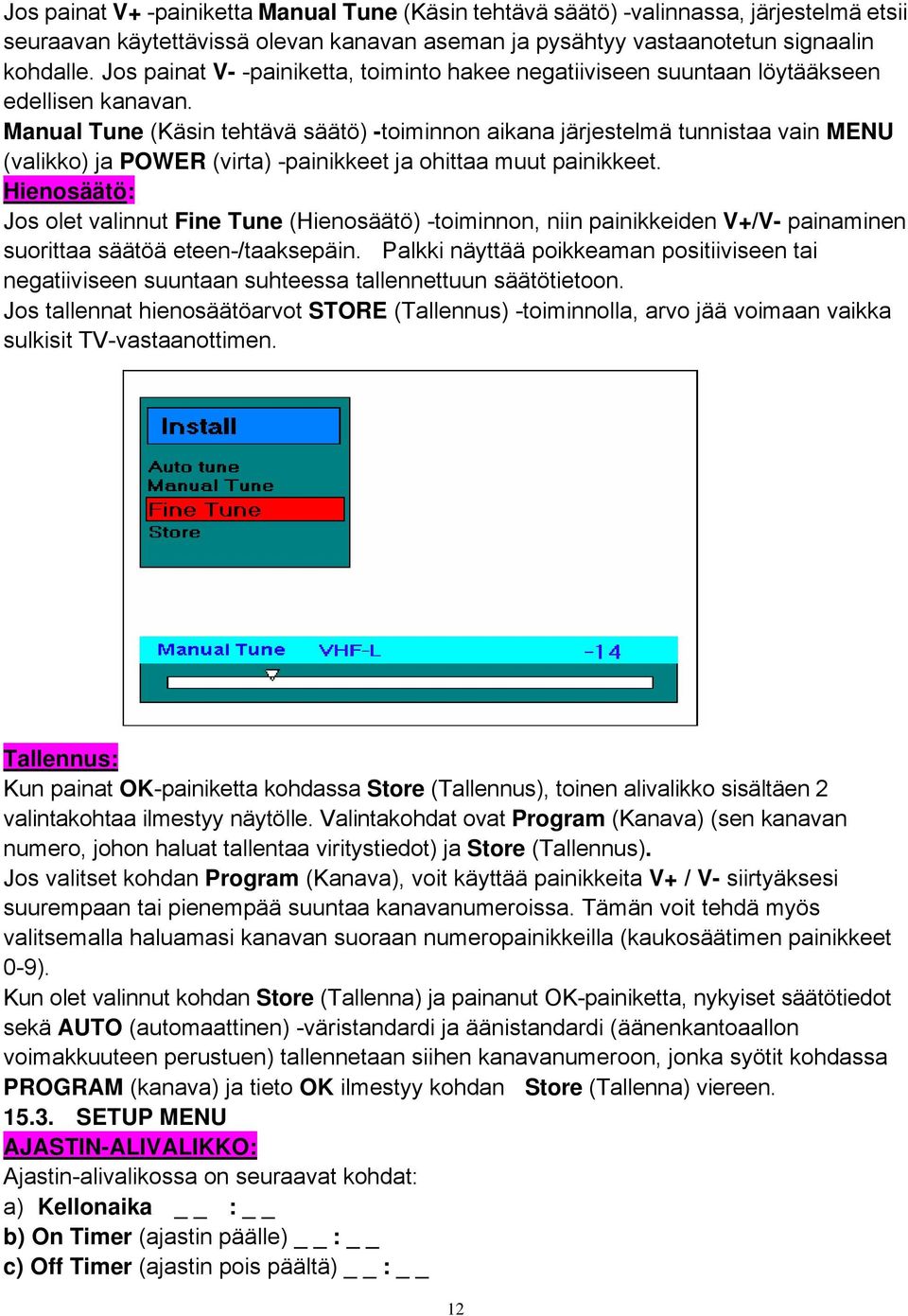 Manual Tune (Käsin tehtävä säätö) -toiminnon aikana järjestelmä tunnistaa vain MENU (valikko) ja POWER (virta) -painikkeet ja ohittaa muut painikkeet.