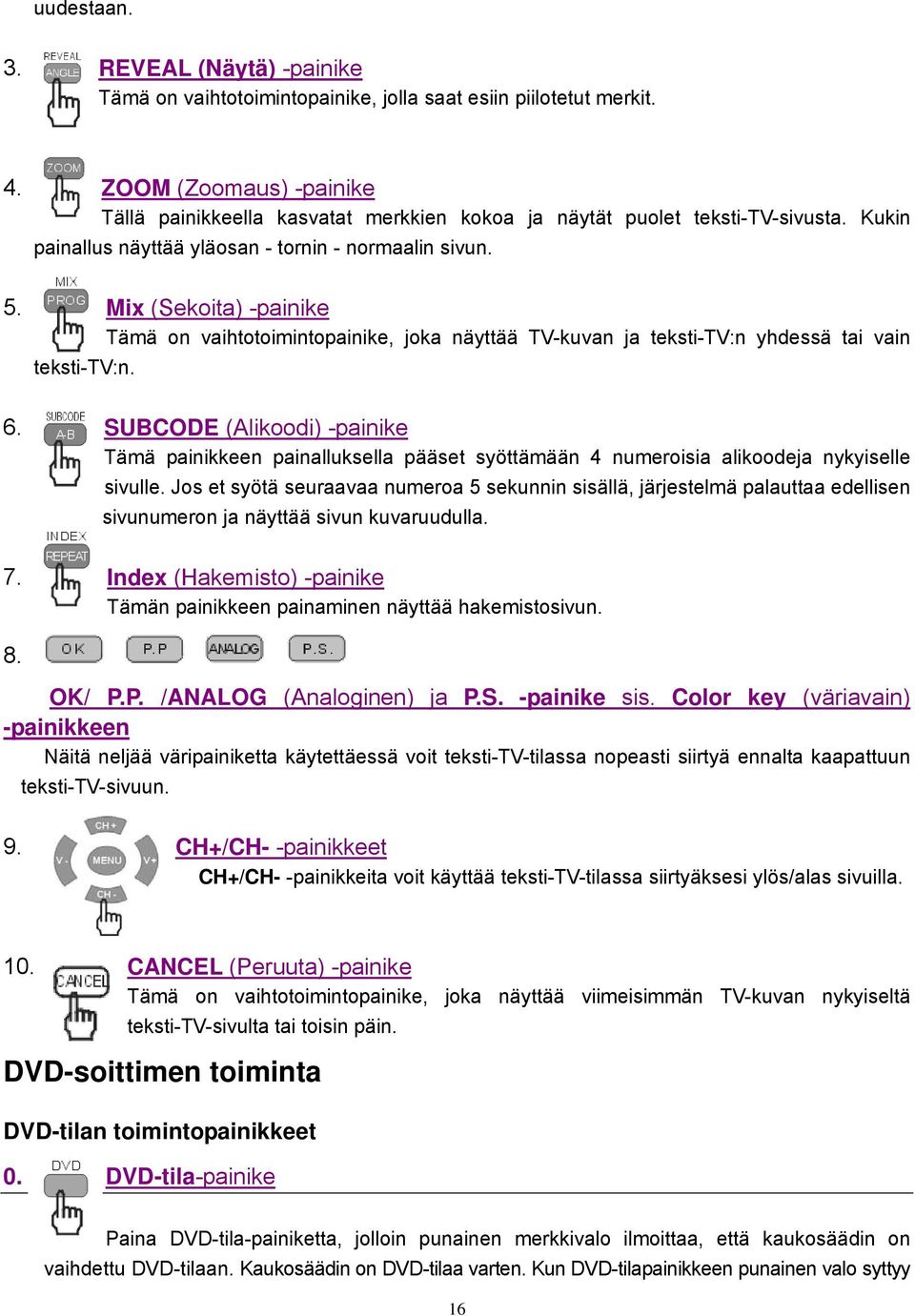 Mix (Sekoita) -painike Tämä on vaihtotoimintopainike, joka näyttää TV-kuvan ja teksti-tv:n yhdessä tai vain teksti-tv:n. 6.