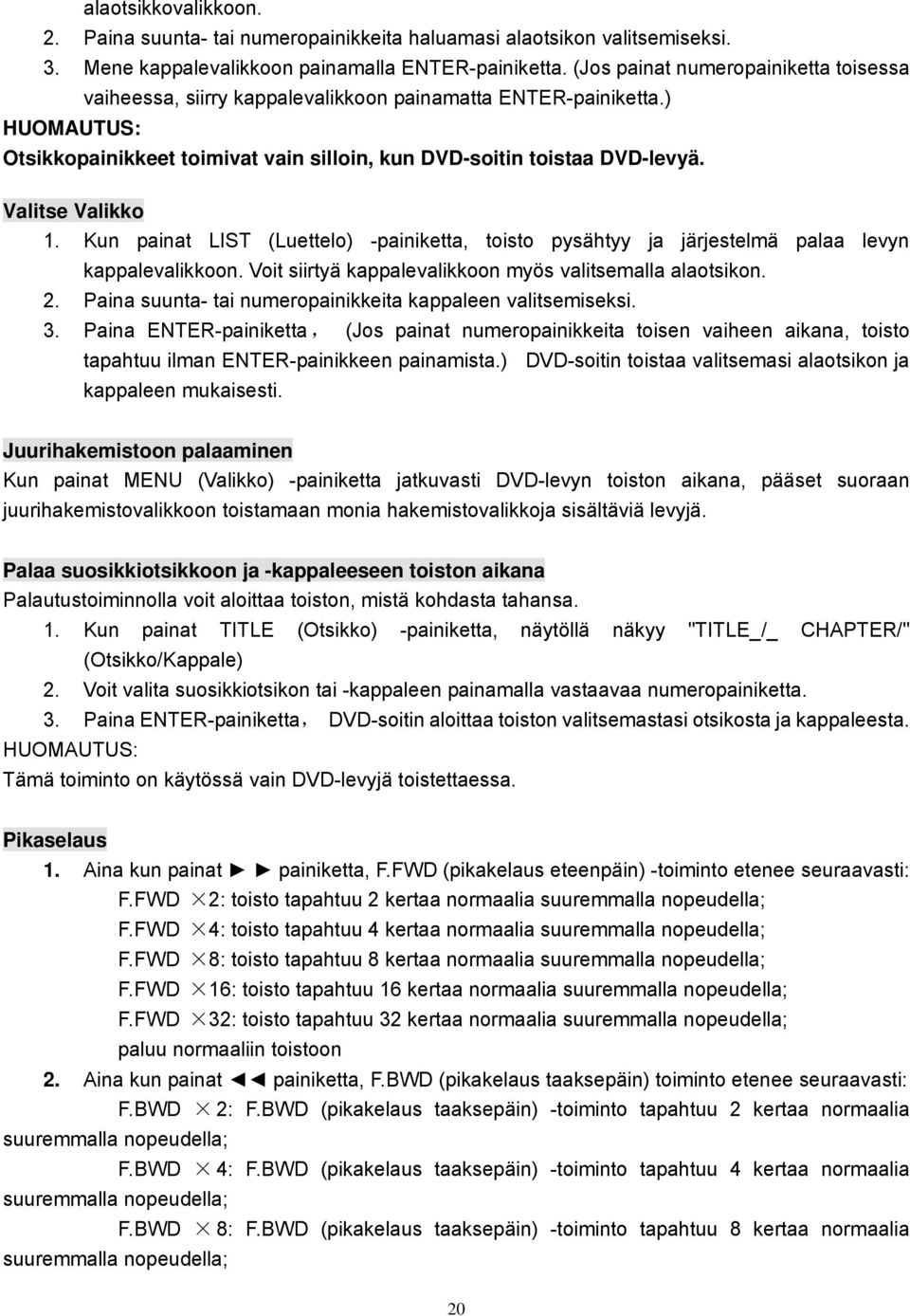 Valitse Valikko 1. Kun painat LIST (Luettelo) -painiketta, toisto pysähtyy ja järjestelmä palaa levyn kappalevalikkoon. Voit siirtyä kappalevalikkoon myös valitsemalla alaotsikon. 2.