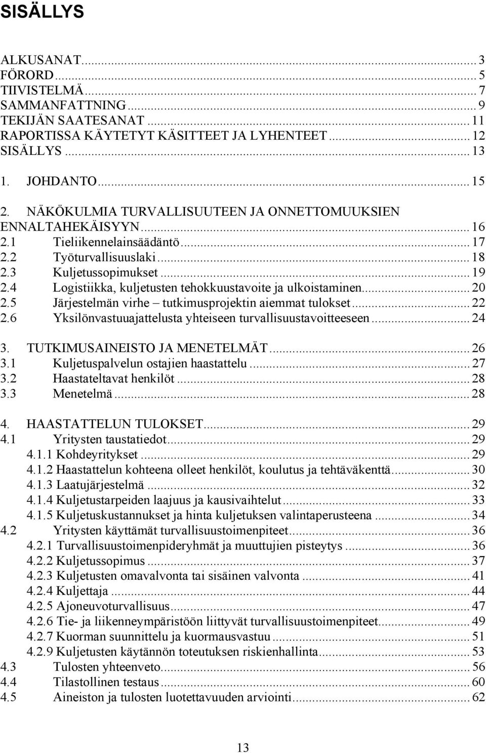 4 Logistiikka, kuljetusten tehokkuustavoite ja ulkoistaminen...20 2.5 Järjestelmän virhe tutkimusprojektin aiemmat tulokset...22 2.6 Yksilönvastuuajattelusta yhteiseen turvallisuustavoitteeseen...24 3.