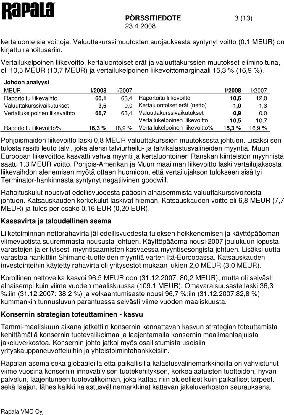 Johdon analyysi MEUR I/2008 I/2007 I/2008 I/2007 Raportoitu liikevaihto 65,1 63,4 Raportoitu liikevoitto 10,6 12,0 Valuuttakurssivaikutukset 3,6 0,0 Kertaluontoiset erät (netto) -1,0-1,3