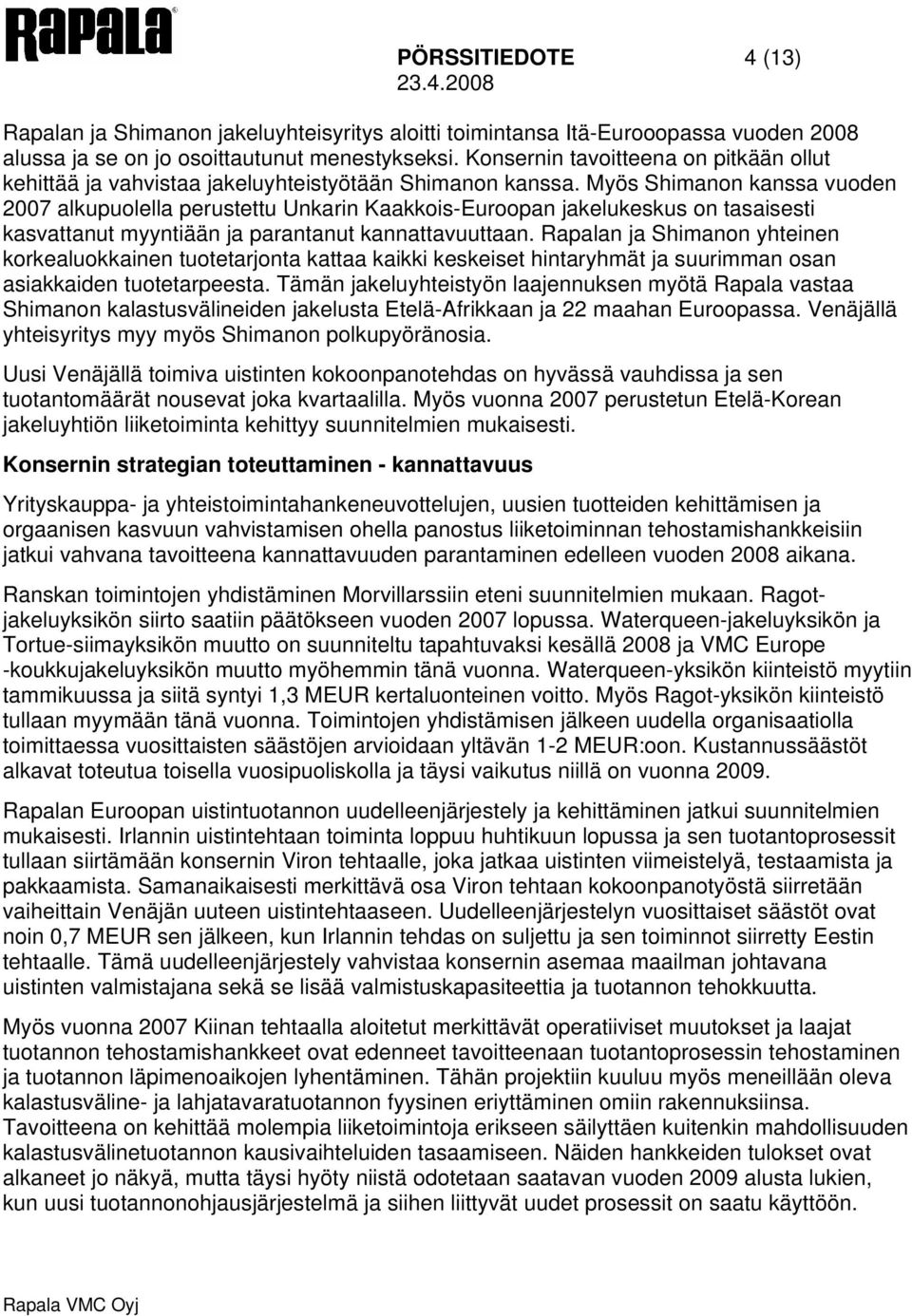 Myös Shimanon kanssa vuoden 2007 alkupuolella perustettu Unkarin Kaakkois-Euroopan jakelukeskus on tasaisesti kasvattanut myyntiään ja parantanut kannattavuuttaan.