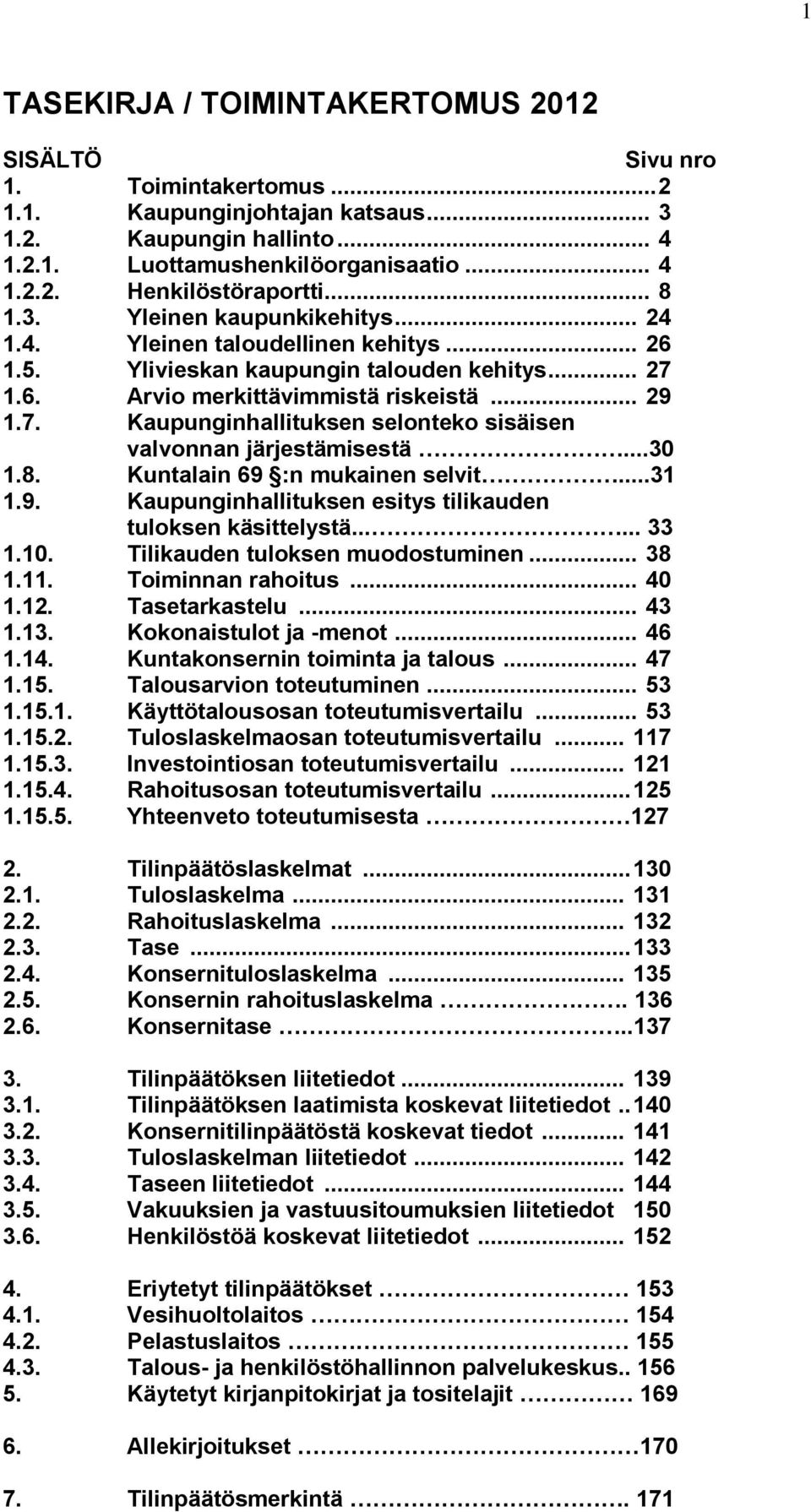 ..30 1.8. Kuntalain 69 :n mukainen selvit...31 1.9. Kaupunginhallituksen esitys tilikauden tuloksen käsittelystä...... 33 1.10. Tilikauden tuloksen muodostuminen... 38 1.11. Toiminnan rahoitus... 40 1.