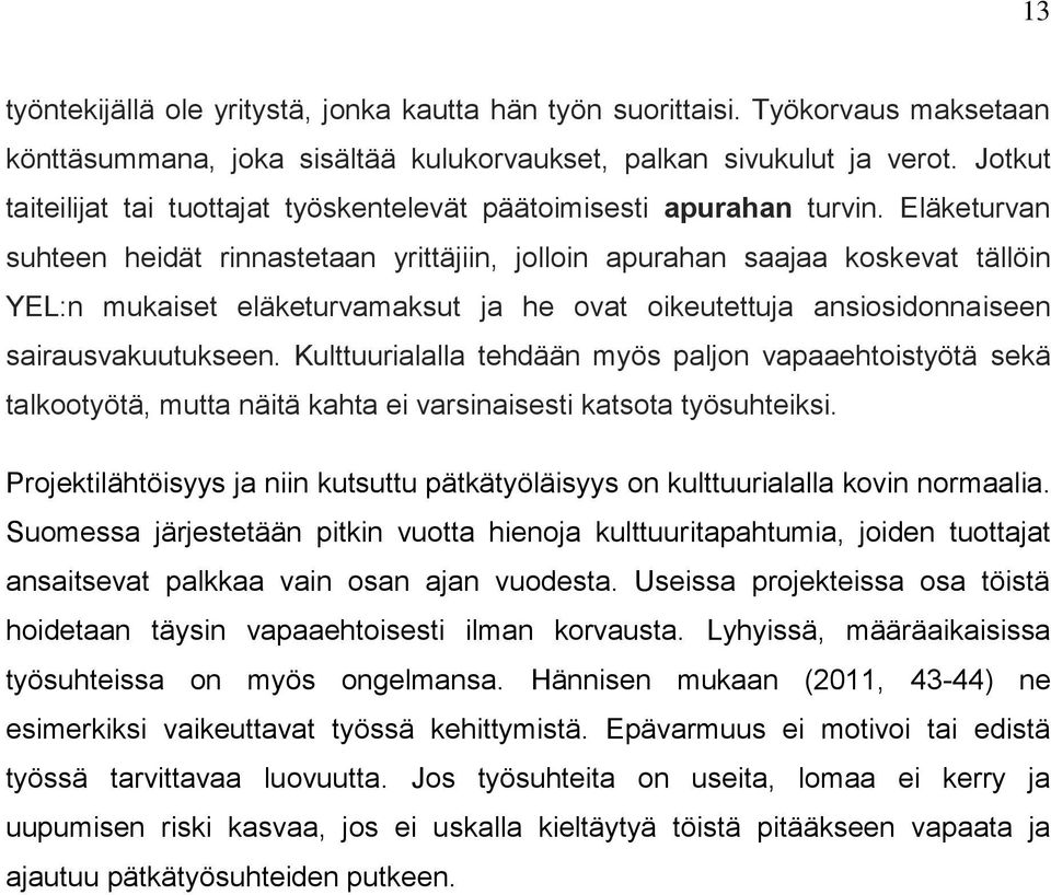 Eläketurvan suhteen heidät rinnastetaan yrittäjiin, jolloin apurahan saajaa koskevat tällöin YEL:n mukaiset eläketurvamaksut ja he ovat oikeutettuja ansiosidonnaiseen sairausvakuutukseen.