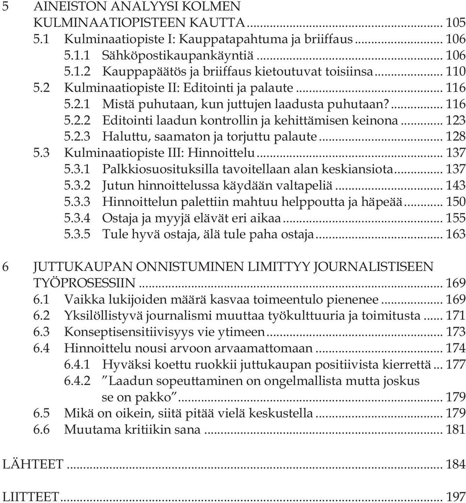 .. 128 5.3 Kulminaatiopiste III: Hinnoittelu... 137 5.3.1 Palkkiosuosituksilla tavoitellaan alan keskiansiota... 137 5.3.2 Jutun hinnoittelussa käydään valtapeliä... 143 5.3.3 Hinnoittelun palettiin mahtuu helppoutta ja häpeää.