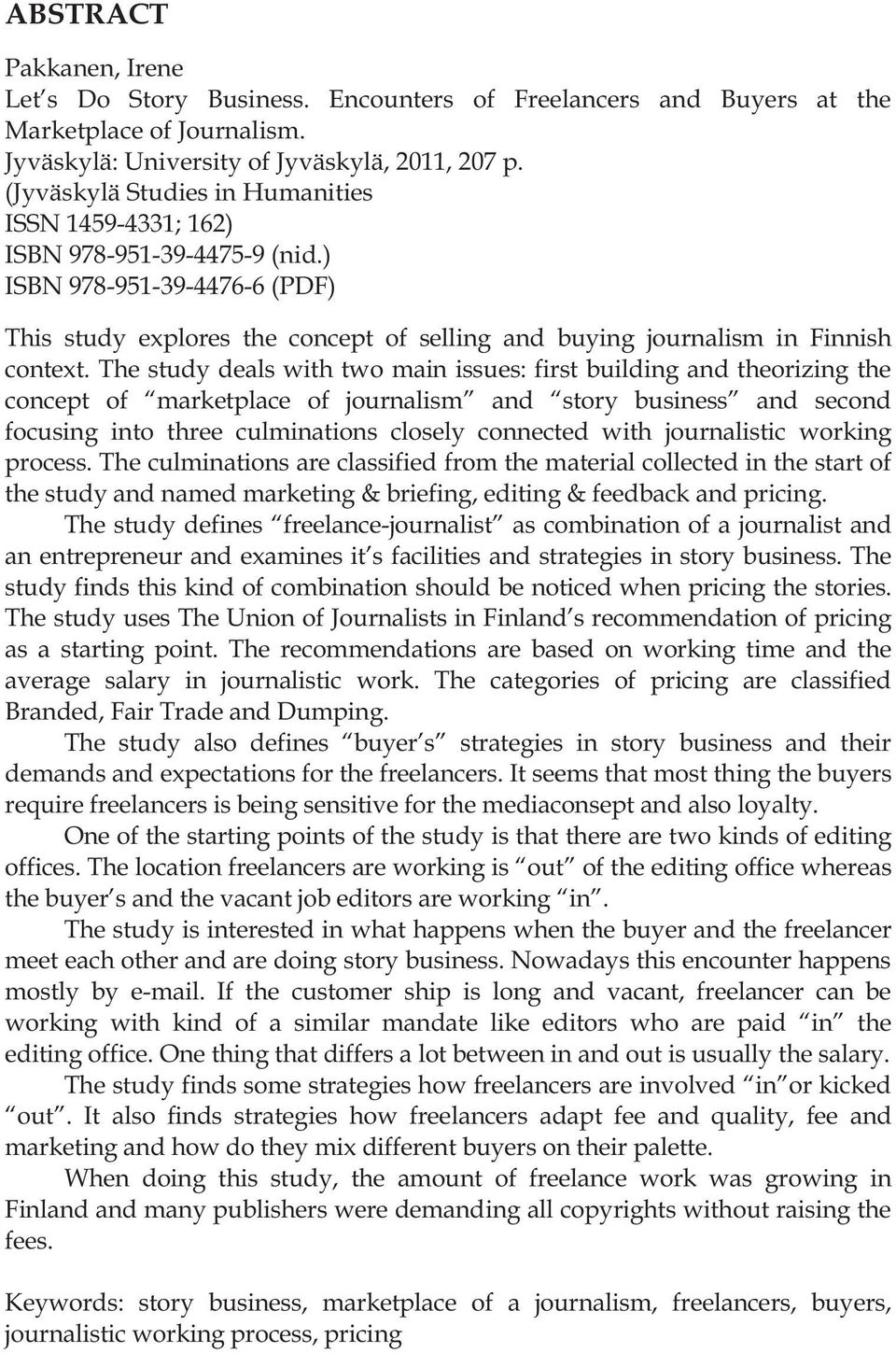 The study deals with two main issues: first building and theorizing the concept of marketplace of journalism and story business and second focusing into three culminations closely connected with