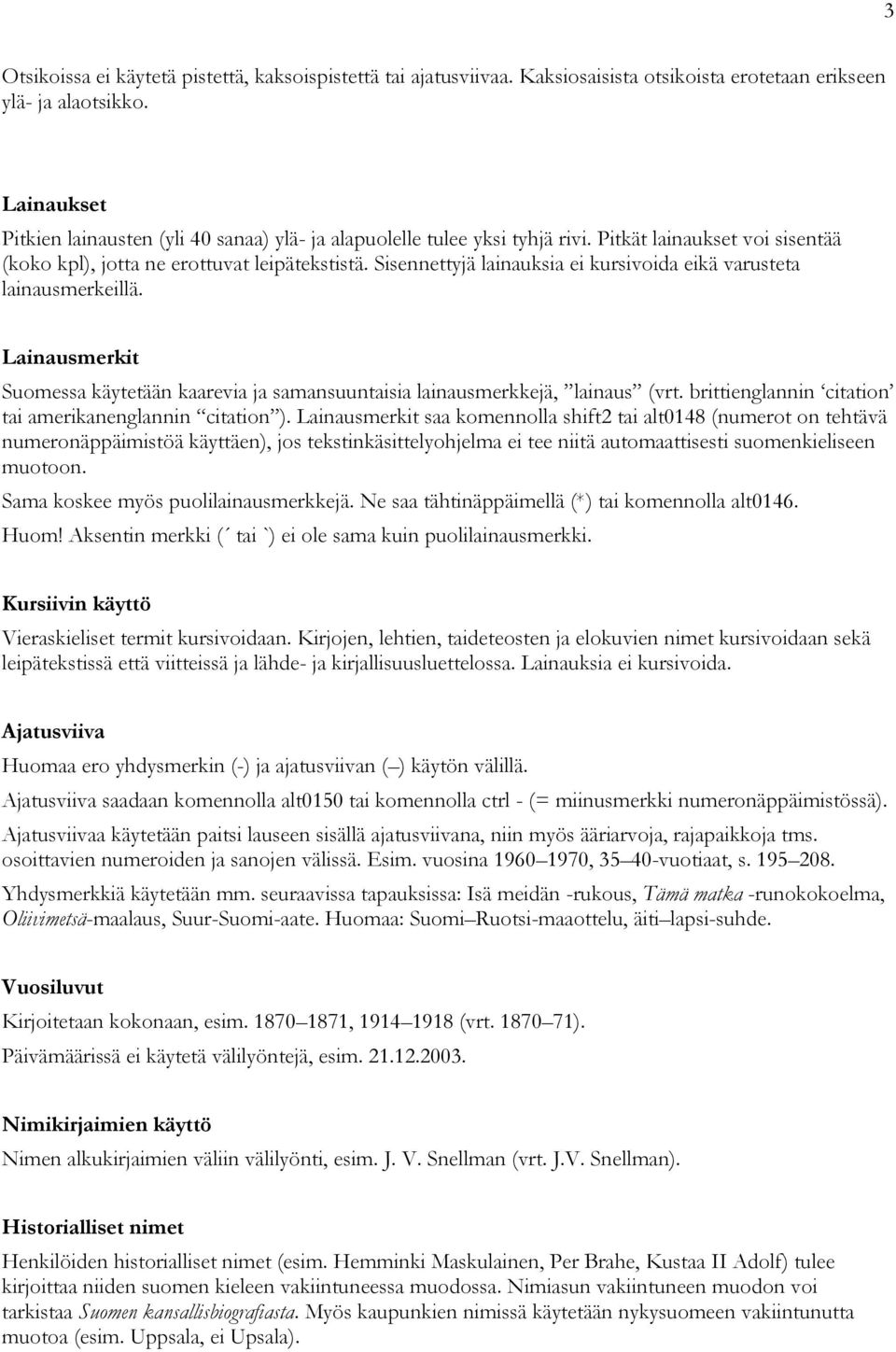 Sisennettyjä lainauksia ei kursivoida eikä varusteta lainausmerkeillä. Lainausmerkit Suomessa käytetään kaarevia ja samansuuntaisia lainausmerkkejä, lainaus (vrt.