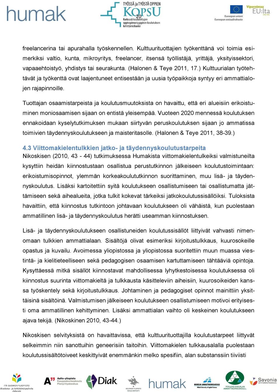 (Halonen & Teye 2011, 17.) Kulttuurialan työtehtävät ja työkenttä ovat laajentuneet entisestään ja uusia työpaikkoja syntyy eri ammattialojen rajapinnoille.