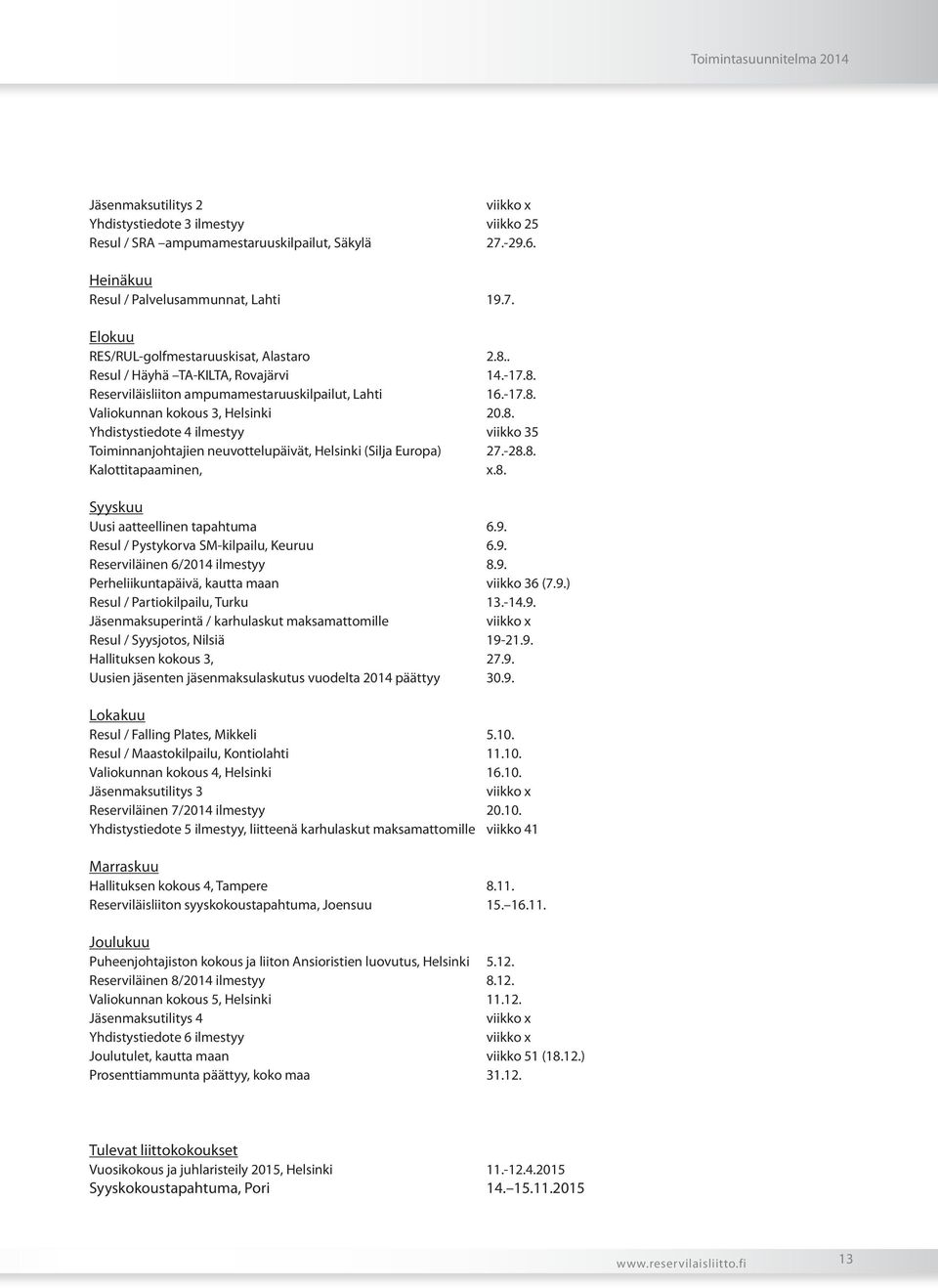 -28.8. Kalottitapaaminen, x.8. Syyskuu Uusi aatteellinen tapahtuma 6.9. Resul / Pystykorva SM-kilpailu, Keuruu 6.9. Reserviläinen 6/2014 ilmestyy 8.9. Perheliikuntapäivä, kautta maan viikko 36 (7.9.) Resul / Partiokilpailu, Turku 13.