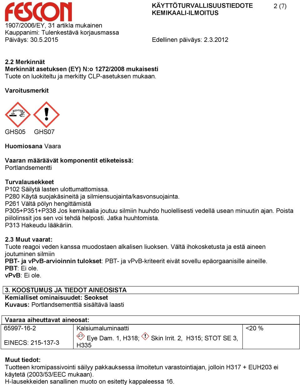 P280 Käytä suojakäsineitä ja silmiensuojainta/kasvonsuojainta. P261 Vältä pölyn hengittämistä P305+P351+P338 Jos kemikaalia joutuu silmiin huuhdo huolellisesti vedellä usean minuutin ajan.