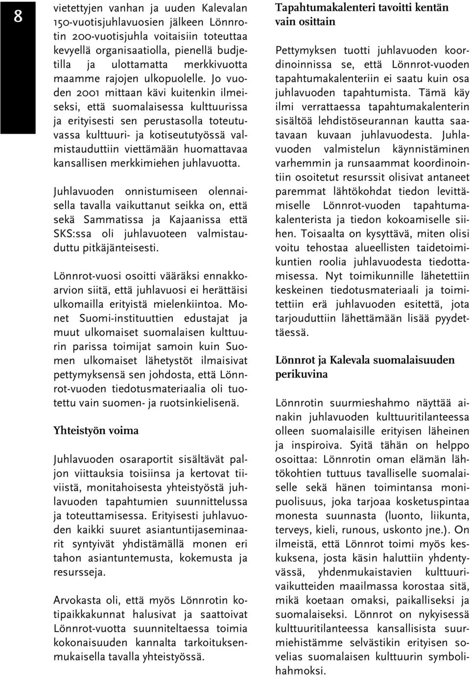 Jo vuoden 2001 mittaan kävi kuitenkin ilmeiseksi, että suomalaisessa kulttuurissa ja erityisesti sen perustasolla toteutuvassa kulttuuri- ja kotiseututyössä valmistauduttiin viettämään huomattavaa